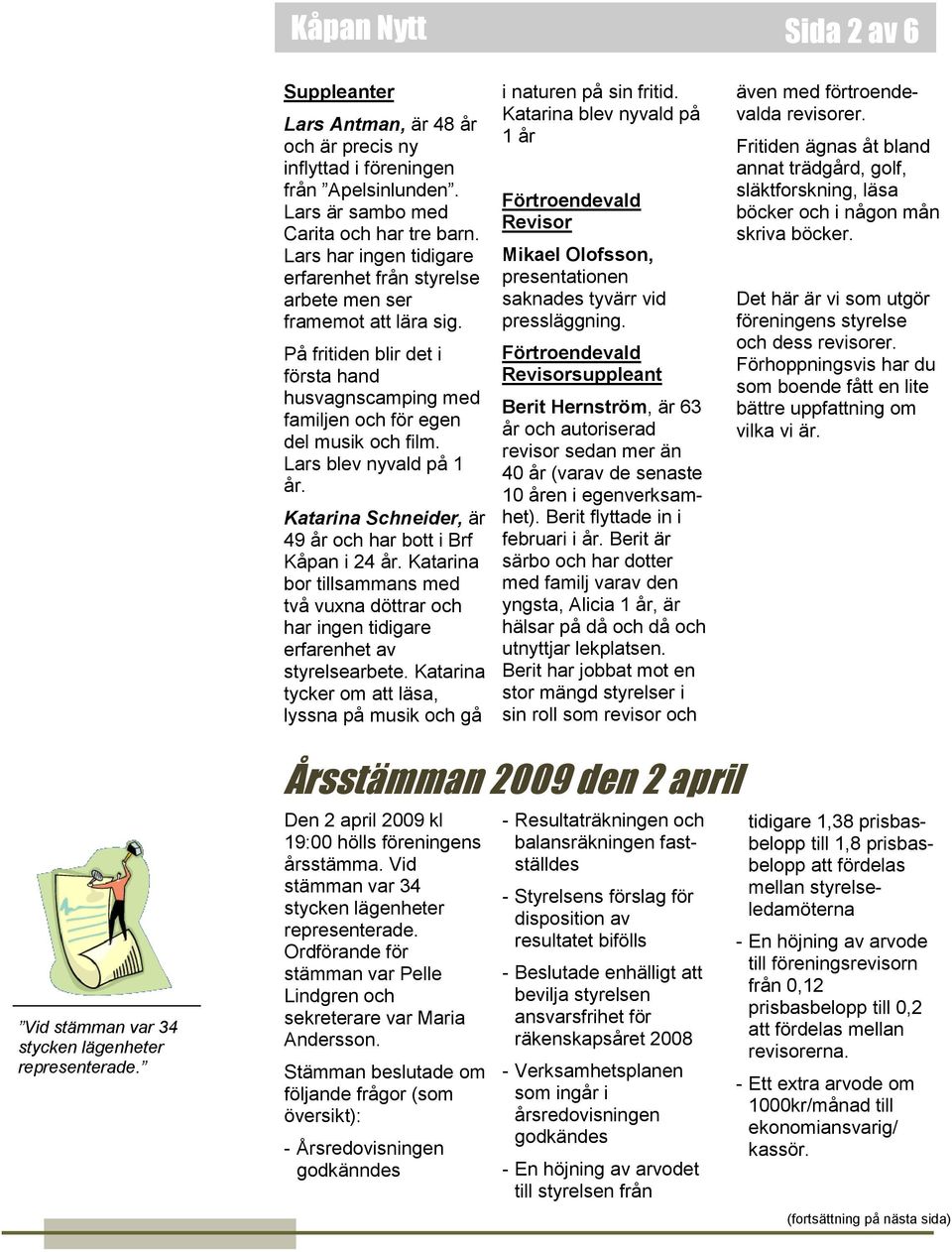 Lars blev nyvald på 1 år. Katarina Schneider, är 49 år och har bott i Brf Kåpan i 24 år. Katarina bor tillsammans med två vuxna döttrar och har ingen tidigare erfarenhet av styrelsearbete.