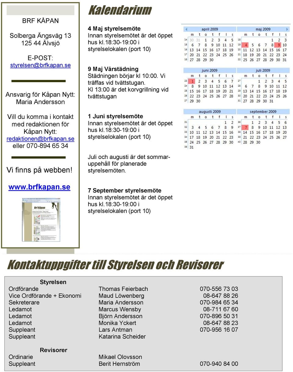 18:30-19:00 i styrelselokalen (port 10) 9 Maj Vårstädning Städningen börjar kl 10:00. Vi träffas vid tvättstugan.