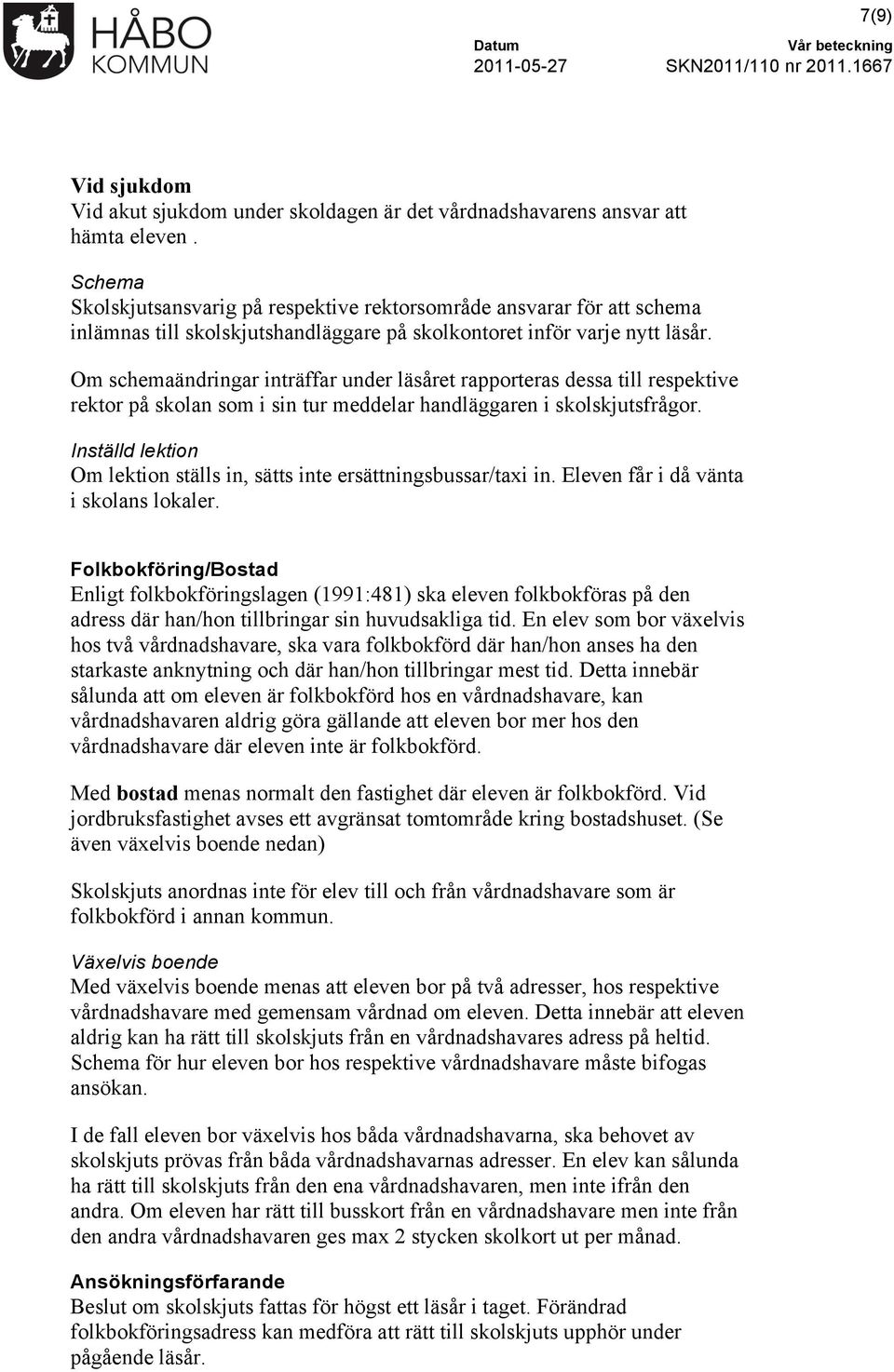 Om schemaändringar inträffar under läsåret rapporteras dessa till respektive rektor på skolan som i sin tur meddelar handläggaren i skolskjutsfrågor.