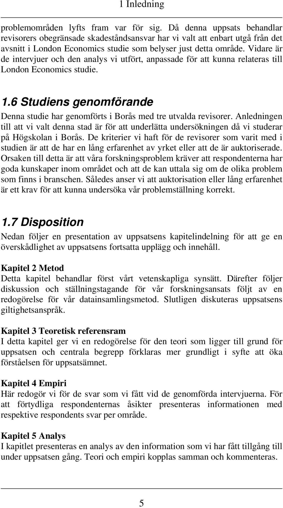 Vidare är de intervjuer och den analys vi utfört, anpassade för att kunna relateras till London Economics studie. 1.