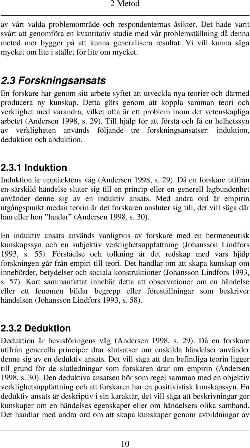 Vi vill kunna säga mycket om lite i stället för lite om mycket. 2.3 Forskningsansats En forskare har genom sitt arbete syftet att utveckla nya teorier och därmed producera ny kunskap.