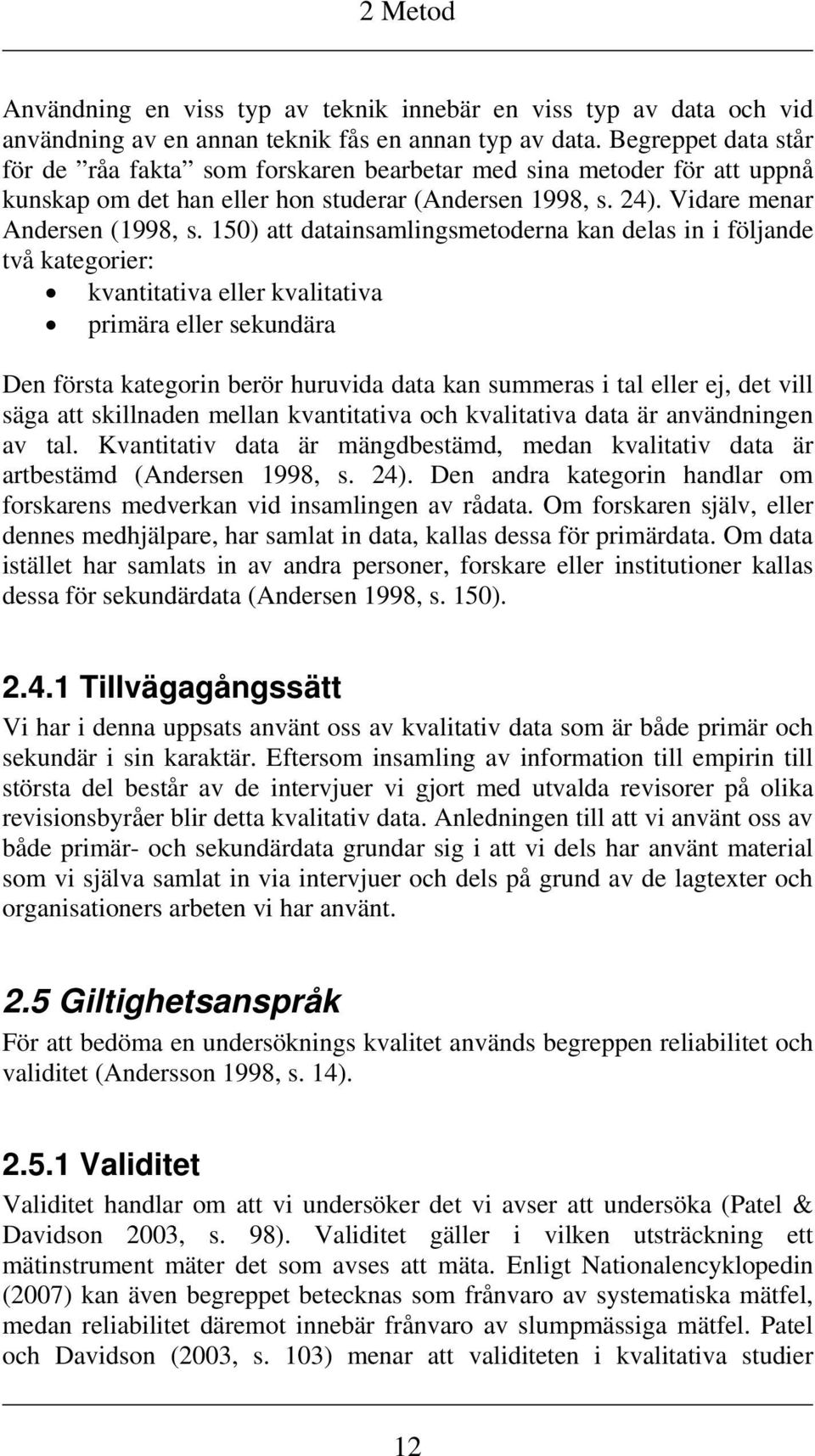 150) att datainsamlingsmetoderna kan delas in i följande två kategorier: kvantitativa eller kvalitativa primära eller sekundära Den första kategorin berör huruvida data kan summeras i tal eller ej,