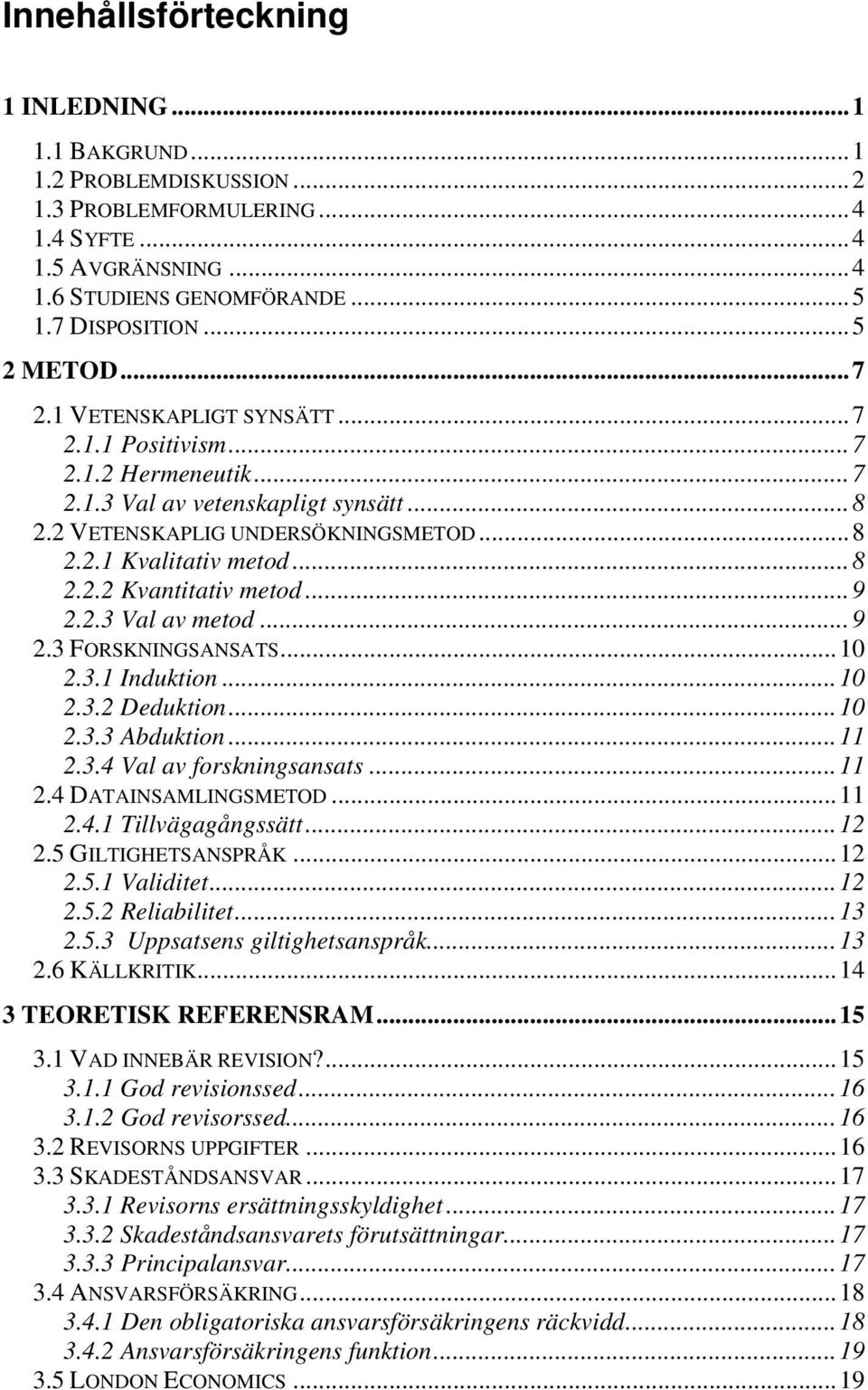 ..9 2.2.3 Val av metod...9 2.3 FORSKNINGSANSATS...10 2.3.1 Induktion...10 2.3.2 Deduktion...10 2.3.3 Abduktion...11 2.3.4 Val av forskningsansats...11 2.4 DATAINSAMLINGSMETOD...11 2.4.1 Tillvägagångssätt.