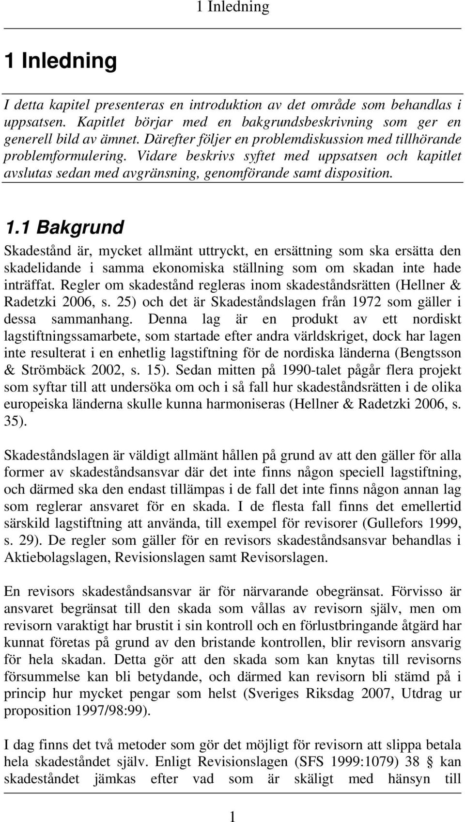 1 Bakgrund Skadestånd är, mycket allmänt uttryckt, en ersättning som ska ersätta den skadelidande i samma ekonomiska ställning som om skadan inte hade inträffat.