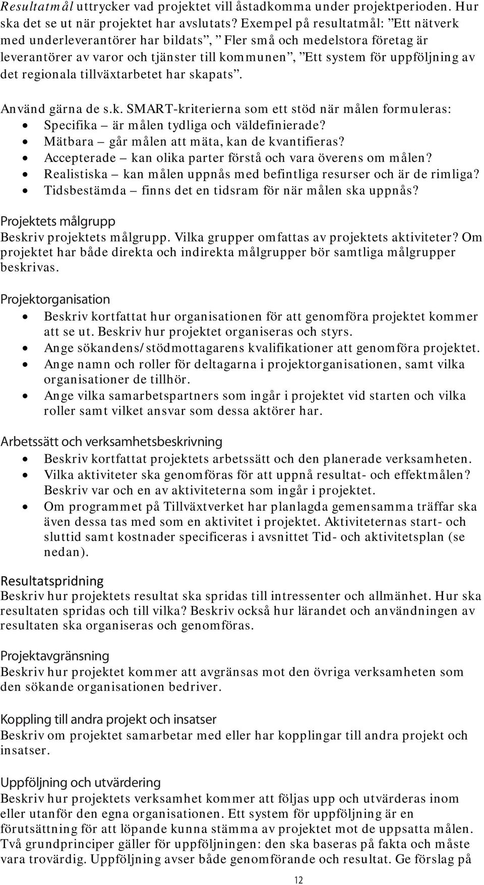 tillväxtarbetet har skapats. Använd gärna de s.k. SMART-kriterierna som ett stöd när målen formuleras: Specifika är målen tydliga och väldefinierade? Mätbara går målen att mäta, kan de kvantifieras?
