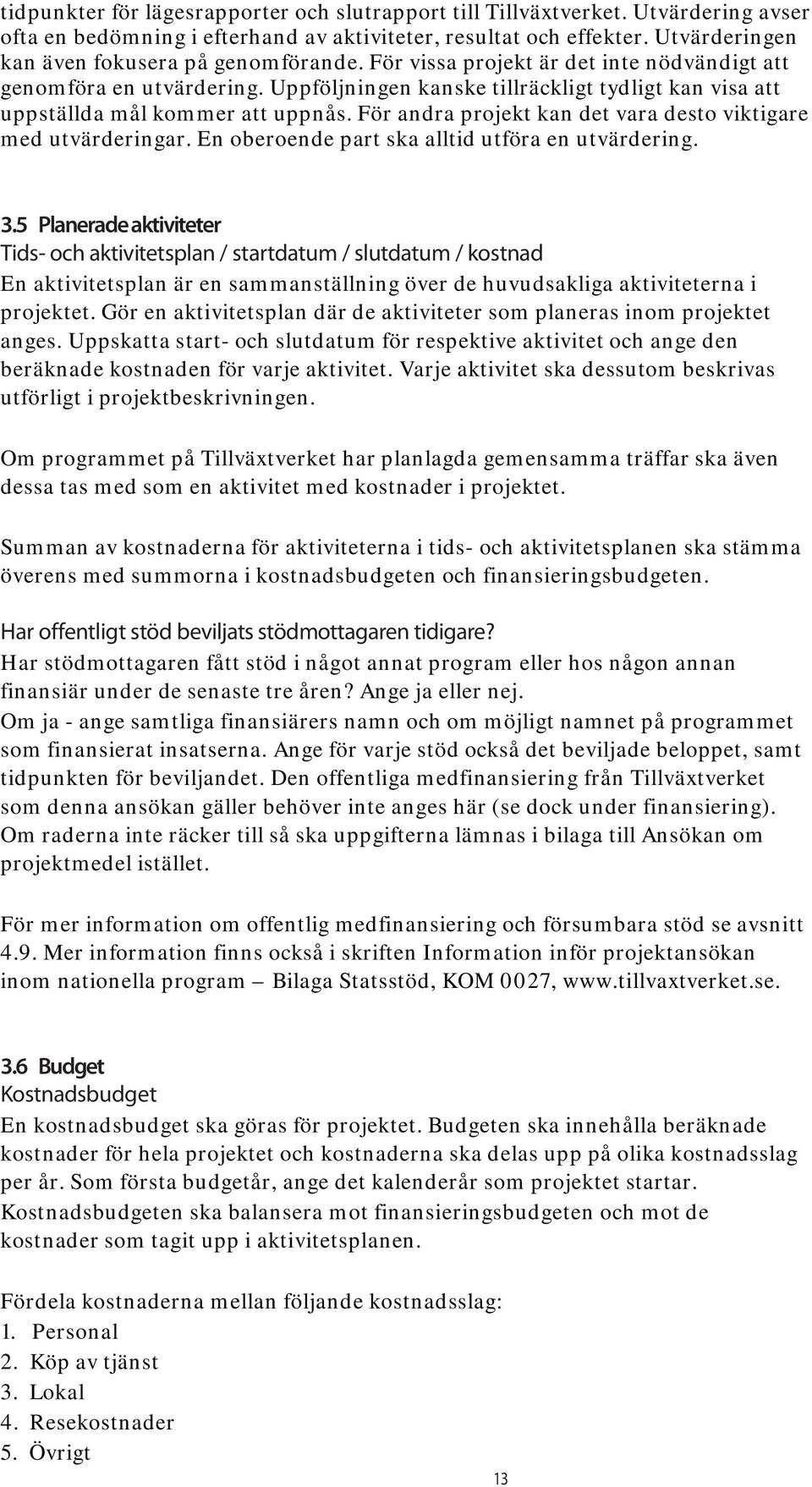 Uppföljningen kanske tillräckligt tydligt kan visa att uppställda mål kommer att uppnås. För andra projekt kan det vara desto viktigare med utvärderingar.