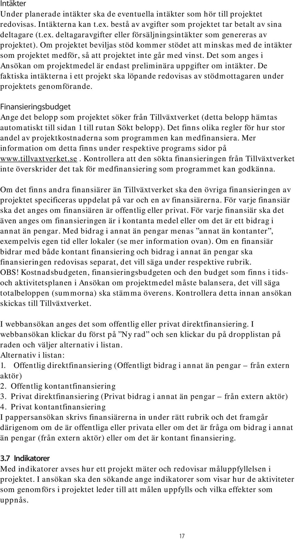Det som anges i Ansökan om projektmedel är endast preliminära uppgifter om intäkter. De faktiska intäkterna i ett projekt ska löpande redovisas av stödmottagaren under projektets genomförande.