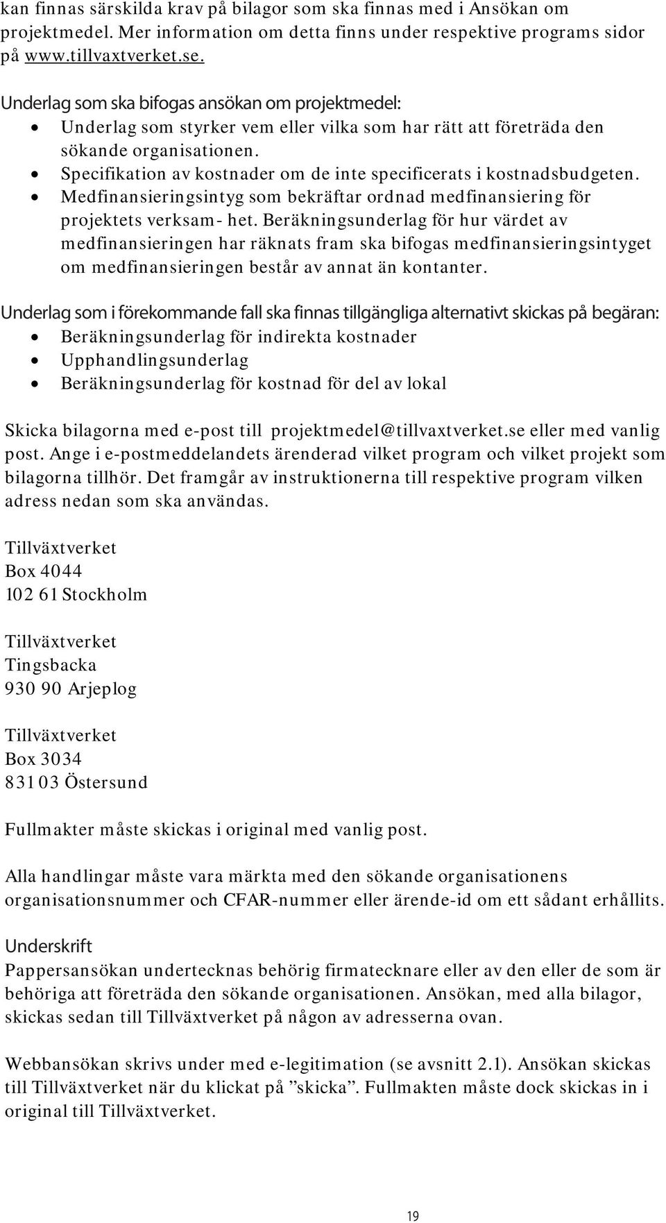 Specifikation av kostnader om de inte specificerats i kostnadsbudgeten. Medfinansieringsintyg som bekräftar ordnad medfinansiering för projektets verksam- het.