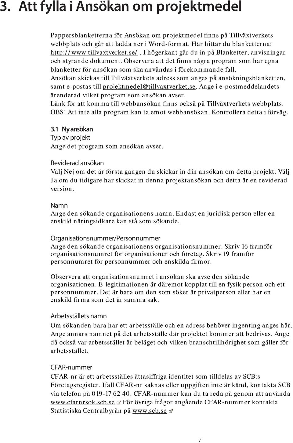 Observera att det finns några program som har egna blanketter för ansökan som ska användas i förekommande fall.