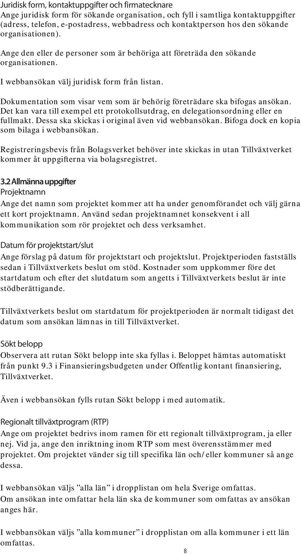 Dokumentation som visar vem som är behörig företrädare ska bifogas ansökan. Det kan vara till exempel ett protokollsutdrag, en delegationsordning eller en fullmakt.