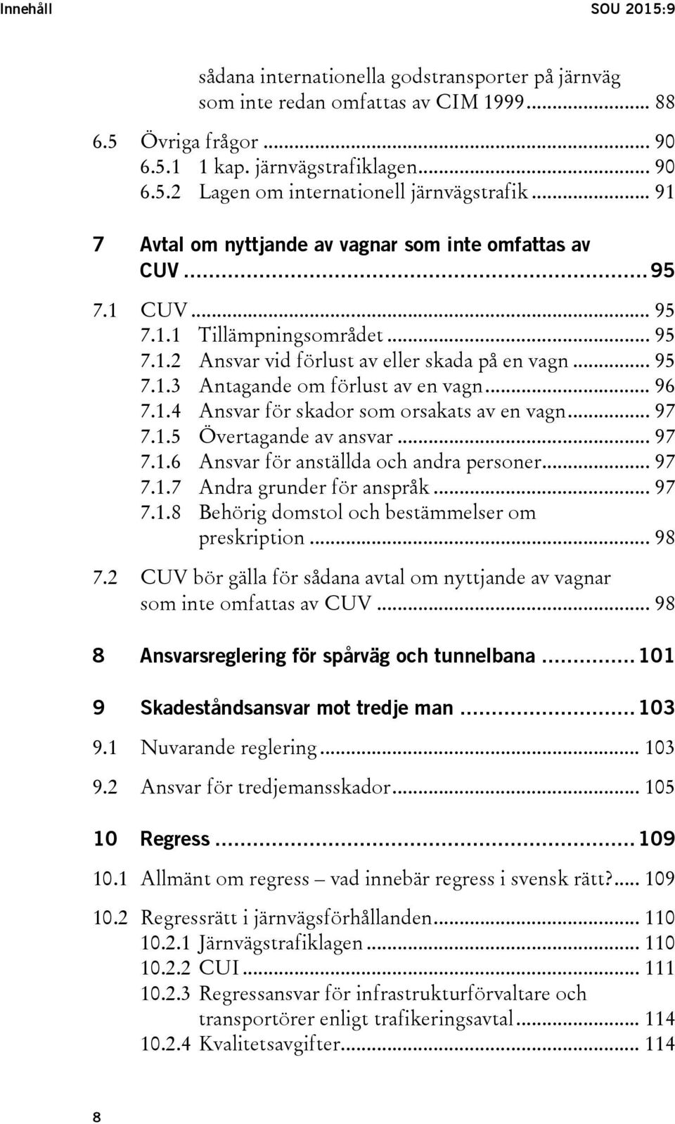 .. 96 7.1.4 Ansvar för skador som orsakats av en vagn... 97 7.1.5 Övertagande av ansvar... 97 7.1.6 Ansvar för anställda och andra personer... 97 7.1.7 Andra grunder för anspråk... 97 7.1.8 Behörig domstol och bestämmelser om preskription.