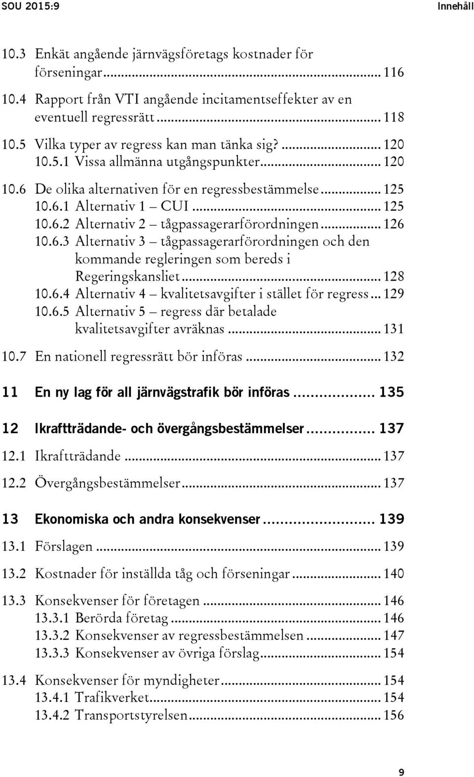 .. 126 10.6.3 Alternativ 3 tågpassagerarförordningen och den kommande regleringen som bereds i Regeringskansliet... 128 10.6.4 Alternativ 4 kvalitetsavgifter i stället för regress... 129 10.6.5 Alternativ 5 regress där betalade kvalitetsavgifter avräknas.