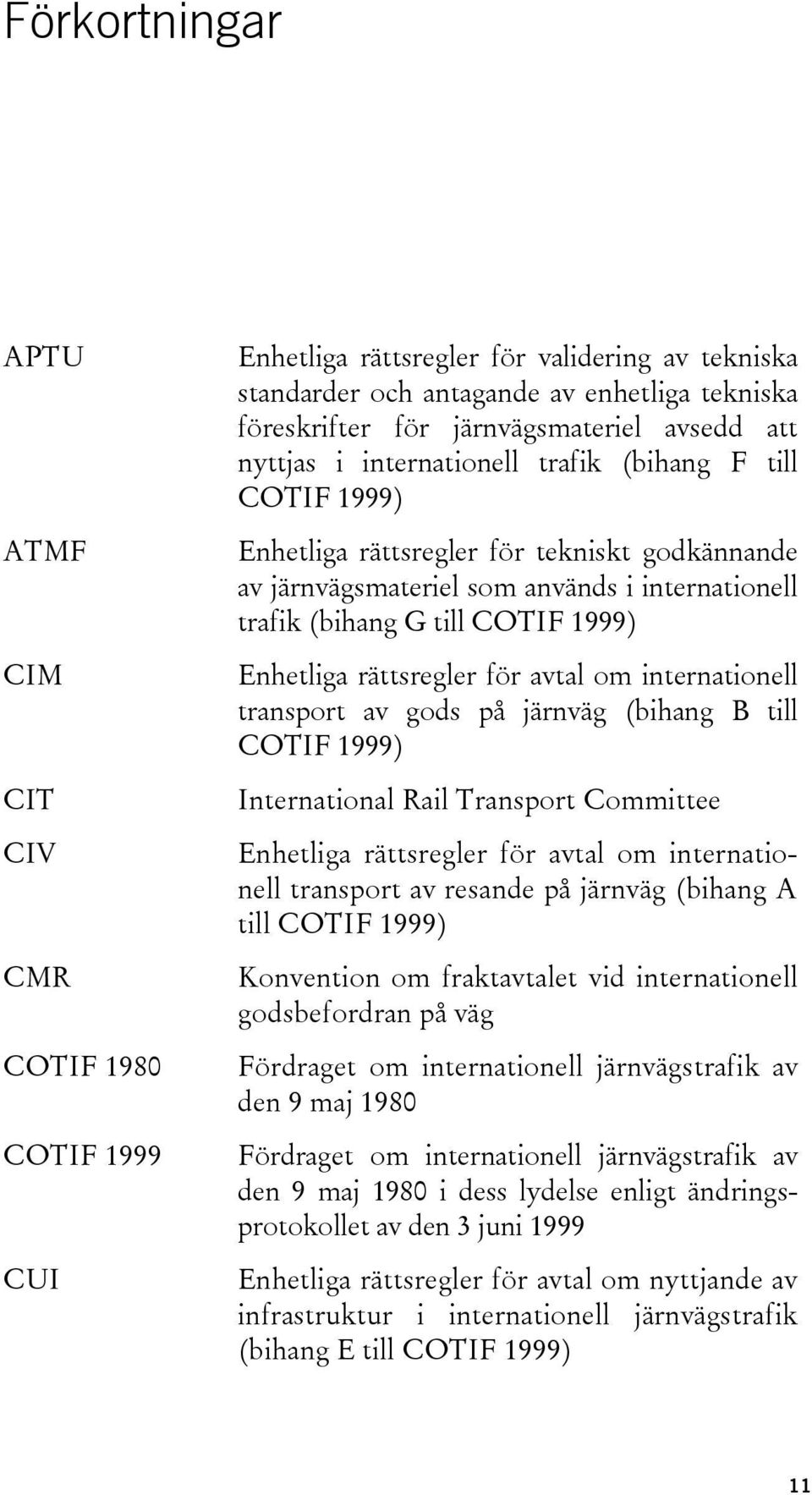 Enhetliga rättsregler för avtal om internationell transport av gods på järnväg (bihang B till COTIF 1999) International Rail Transport Committee Enhetliga rättsregler för avtal om internationell