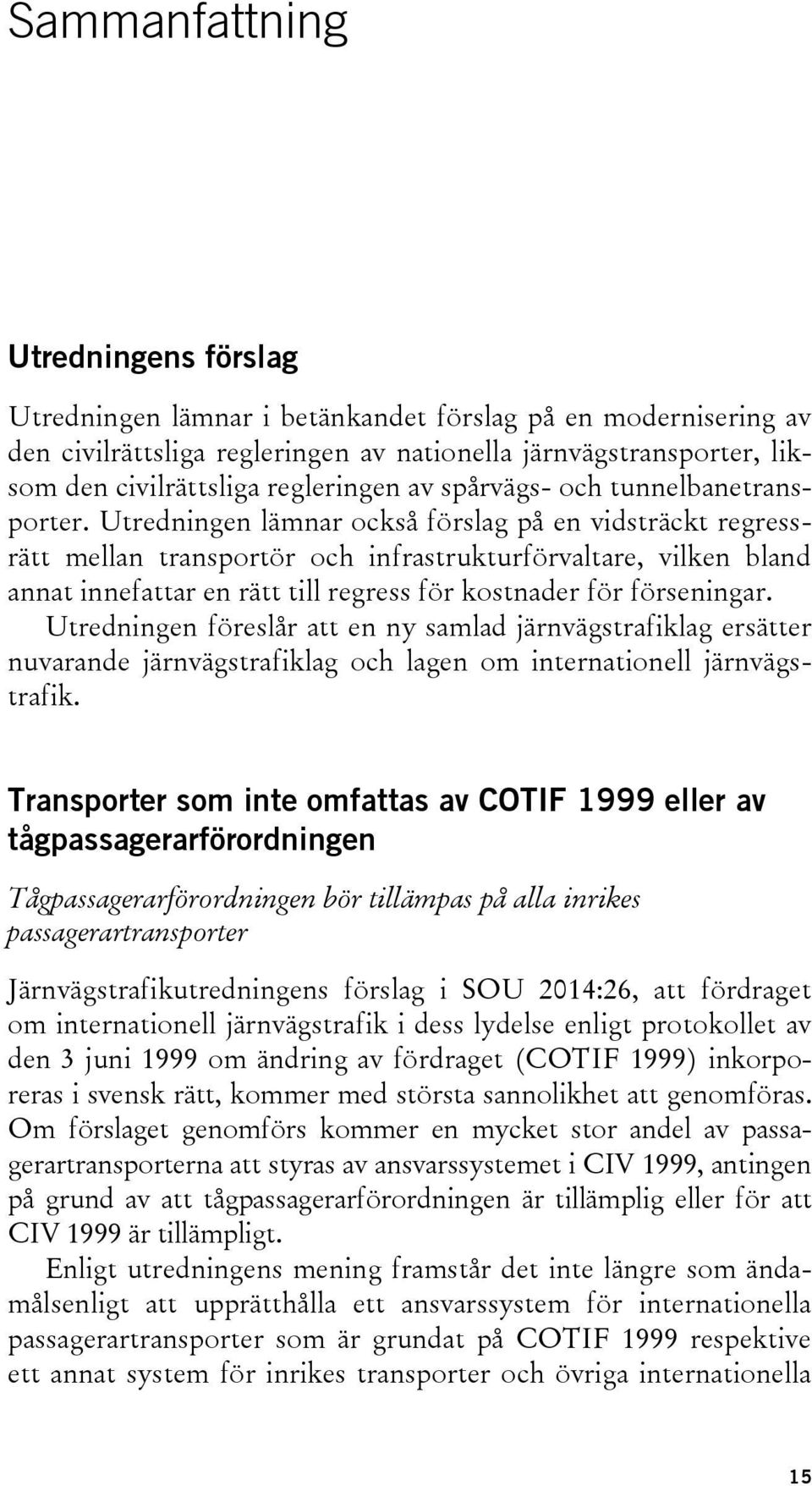 Utredningen lämnar också förslag på en vidsträckt regressrätt mellan transportör och infrastrukturförvaltare, vilken bland annat innefattar en rätt till regress för kostnader för förseningar.