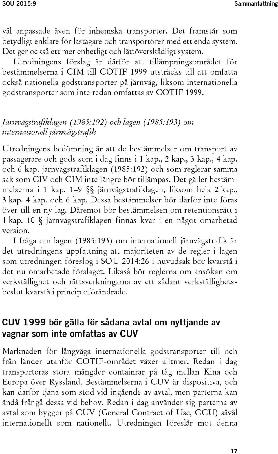 Utredningens förslag är därför att tillämpningsområdet för bestämmelserna i CIM till COTIF 1999 utsträcks till att omfatta också nationella godstransporter på järnväg, liksom internationella