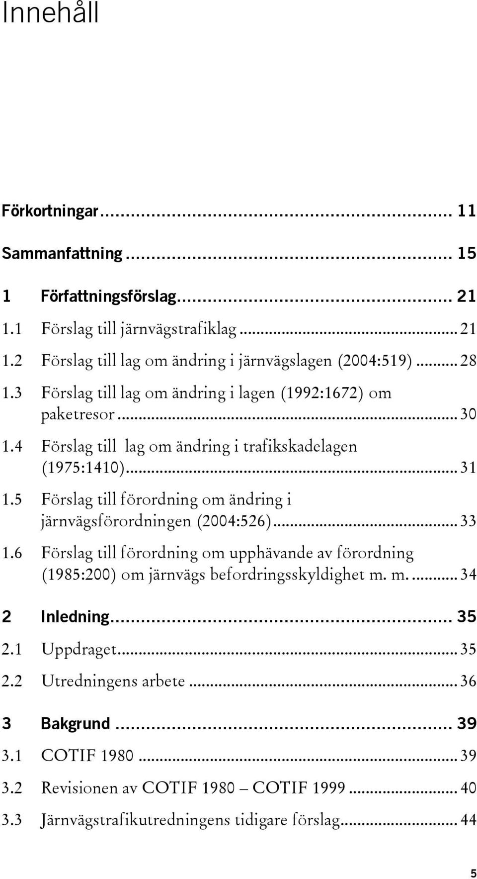 5 Förslag till förordning om ändring i järnvägsförordningen (2004:526)... 33 1.6 Förslag till förordning om upphävande av förordning (1985:200) om järnvägs befordringsskyldighet m.