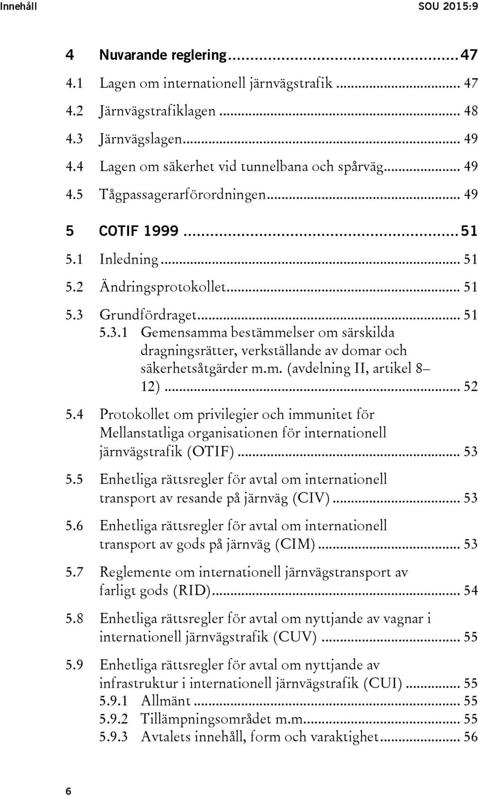 Grundfördraget... 51 5.3.1 Gemensamma bestämmelser om särskilda dragningsrätter, verkställande av domar och säkerhetsåtgärder m.m. (avdelning II, artikel 8 12)... 52 5.