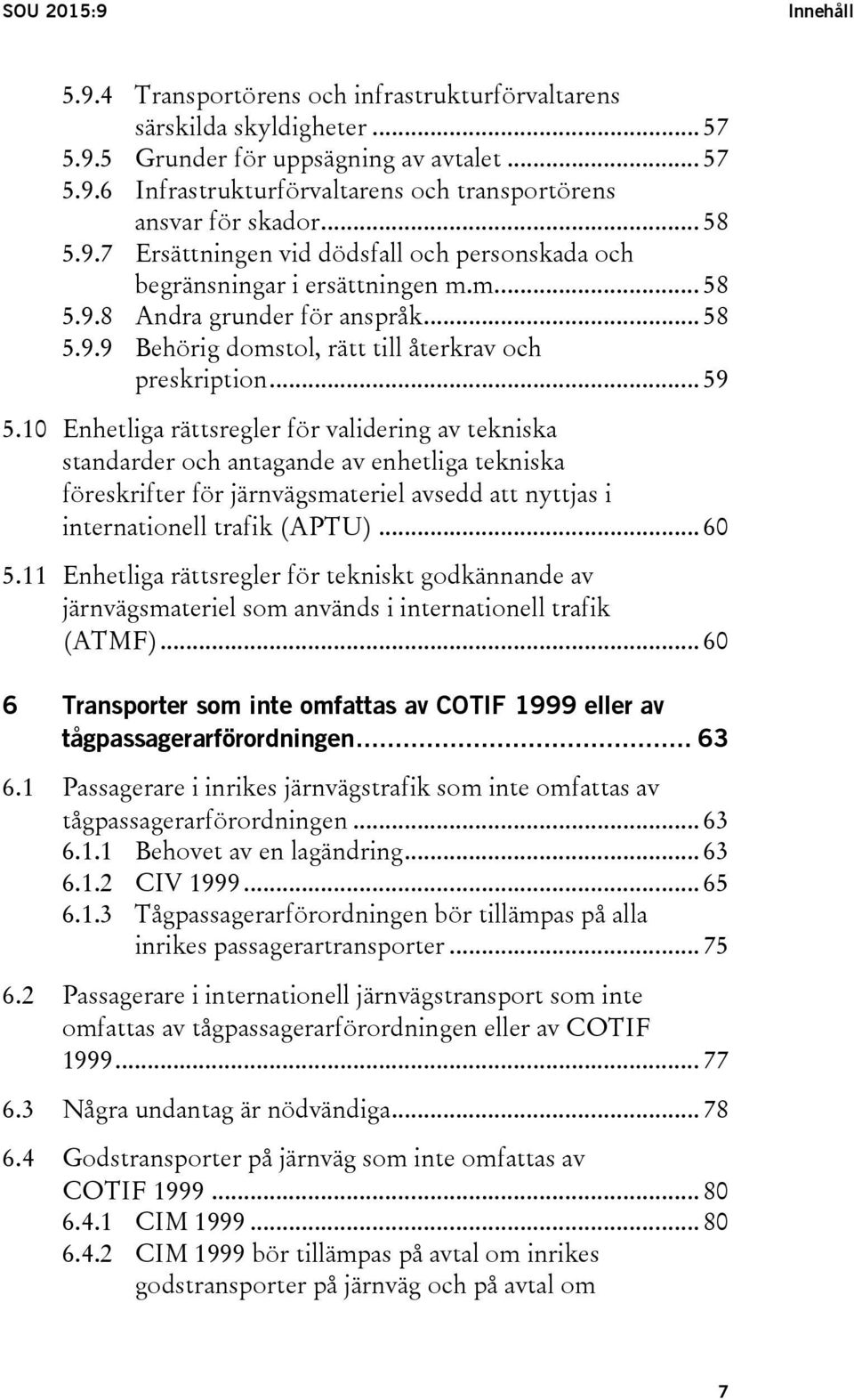 .. 59 5.10 Enhetliga rättsregler för validering av tekniska standarder och antagande av enhetliga tekniska föreskrifter för järnvägsmateriel avsedd att nyttjas i internationell trafik (APTU)... 60 5.