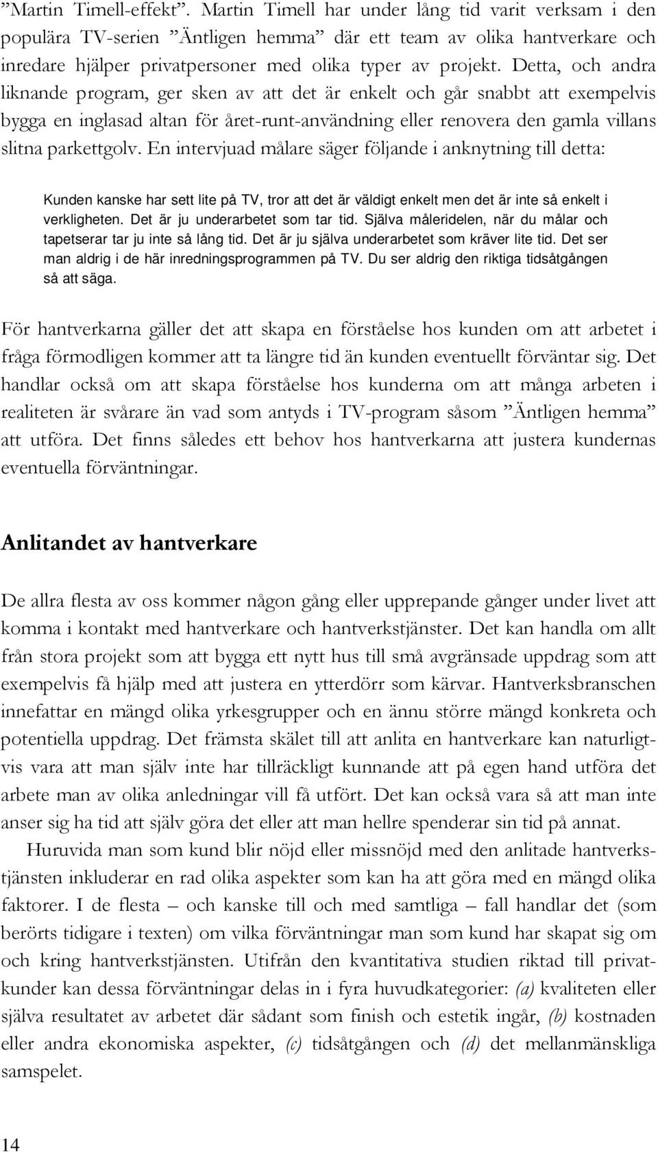 Detta, och andra liknande program, ger sken av att det är enkelt och går snabbt att exempelvis bygga en inglasad altan för året-runt-användning eller renovera den gamla villans slitna parkettgolv.