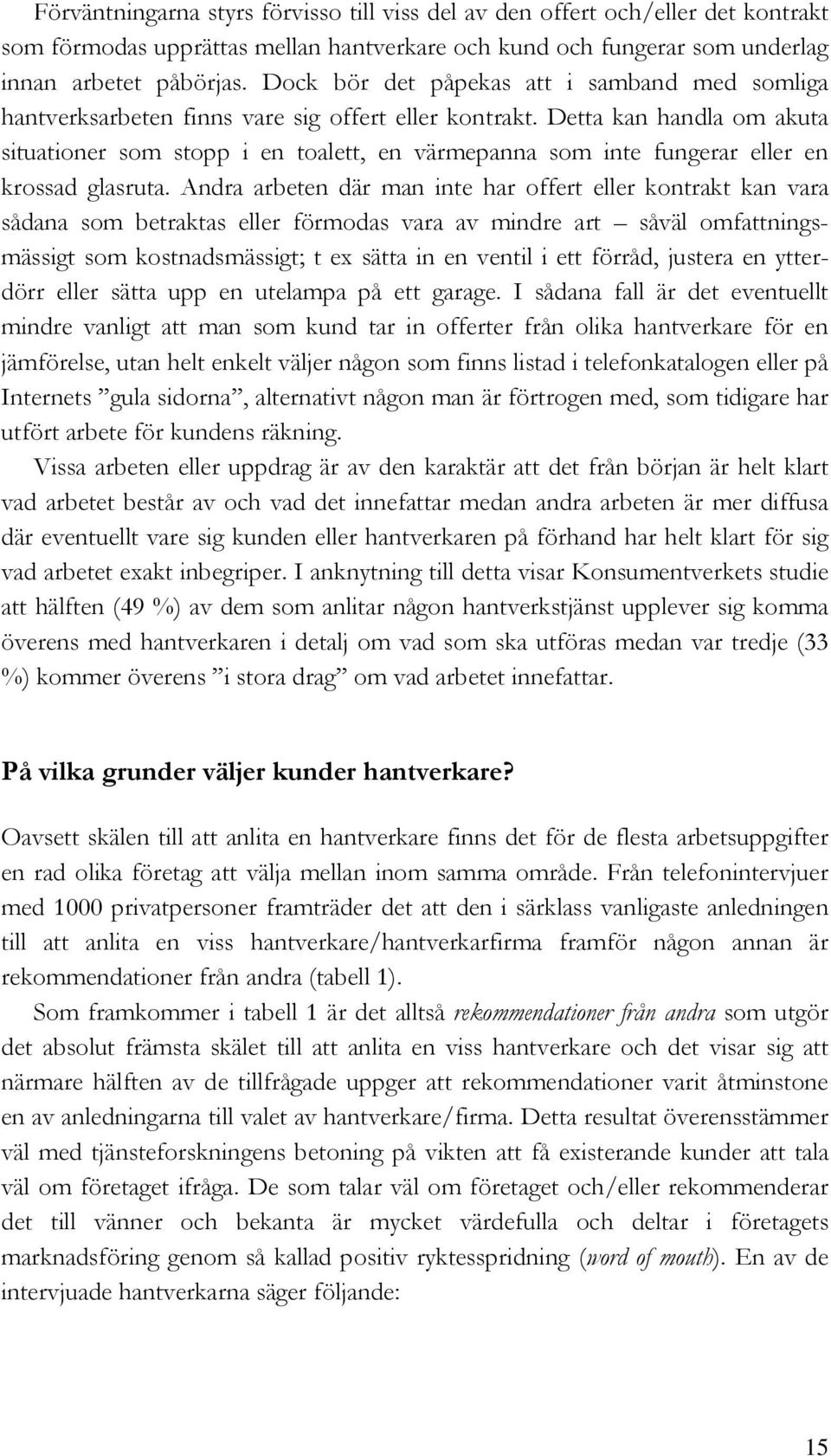 Detta kan handla om akuta situationer som stopp i en toalett, en värmepanna som inte fungerar eller en krossad glasruta.