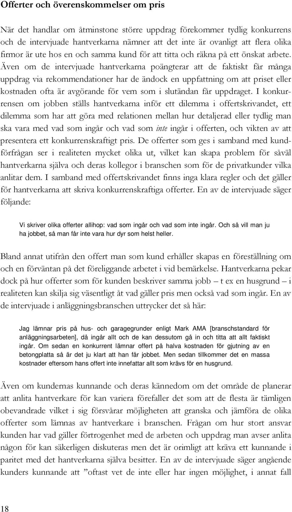 Även om de intervjuade hantverkarna poängterar att de faktiskt får många uppdrag via rekommendationer har de ändock en uppfattning om att priset eller kostnaden ofta är avgörande för vem som i