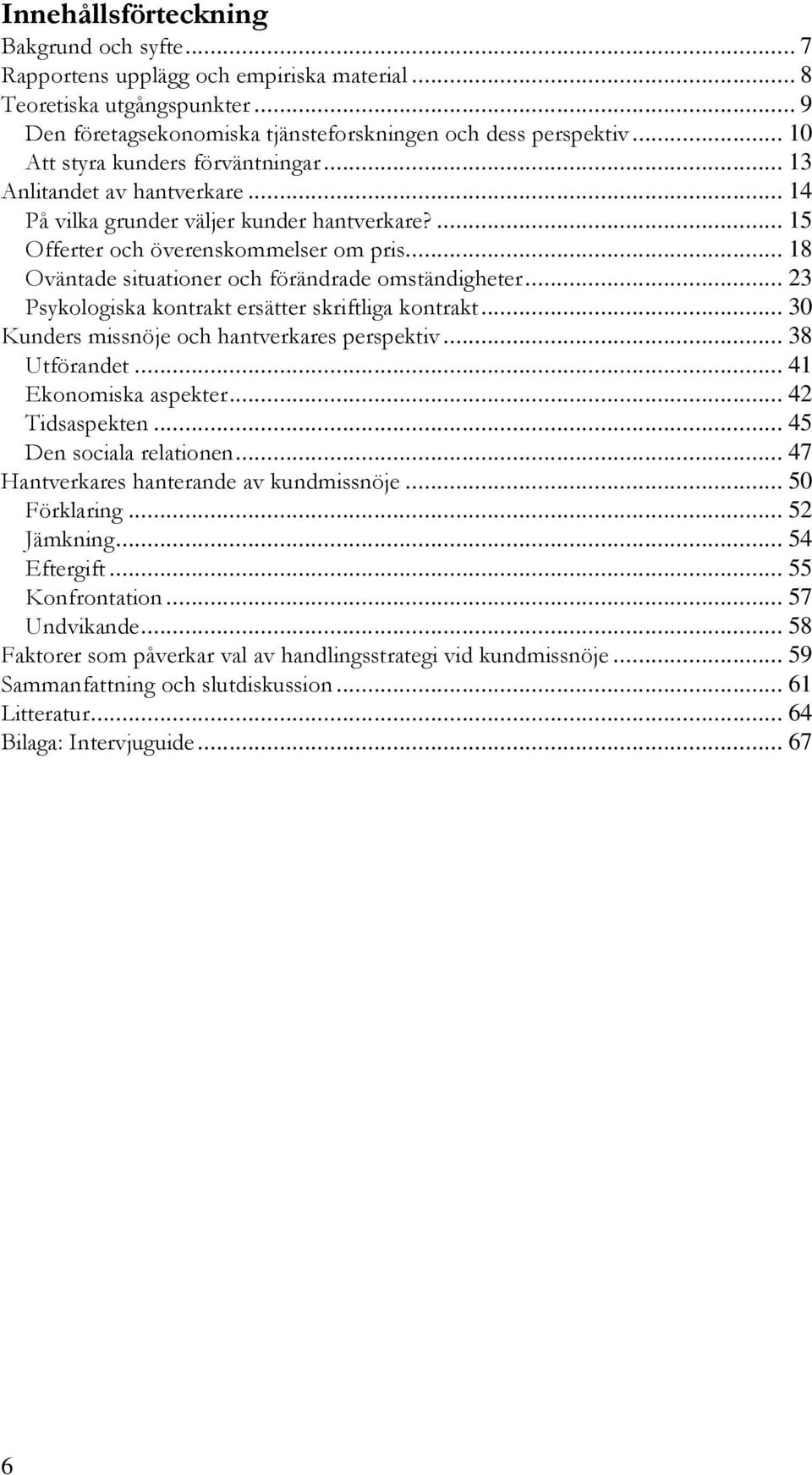 .. 18 Oväntade situationer och förändrade omständigheter... 23 Psykologiska kontrakt ersätter skriftliga kontrakt... 30 Kunders missnöje och hantverkares perspektiv... 38 Utförandet.