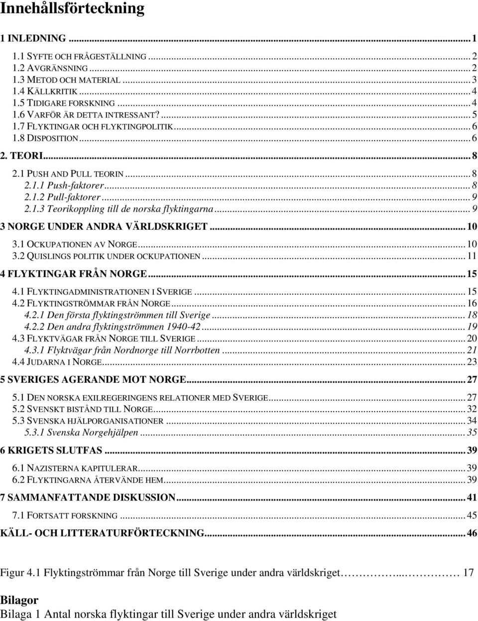 .. 9 3 NORGE UNDER ANDRA VÄRLDSKRIGET... 10 3.1 OCKUPATIONEN AV NORGE...10 3.2 QUISLINGS POLITIK UNDER OCKUPATIONEN... 11 4 FLYKTINGAR FRÅN NORGE... 15 4.1 FLYKTINGADMINISTRATIONEN I SVERIGE... 15 4.2 FLYKTINGSTRÖMMAR FRÅN NORGE.