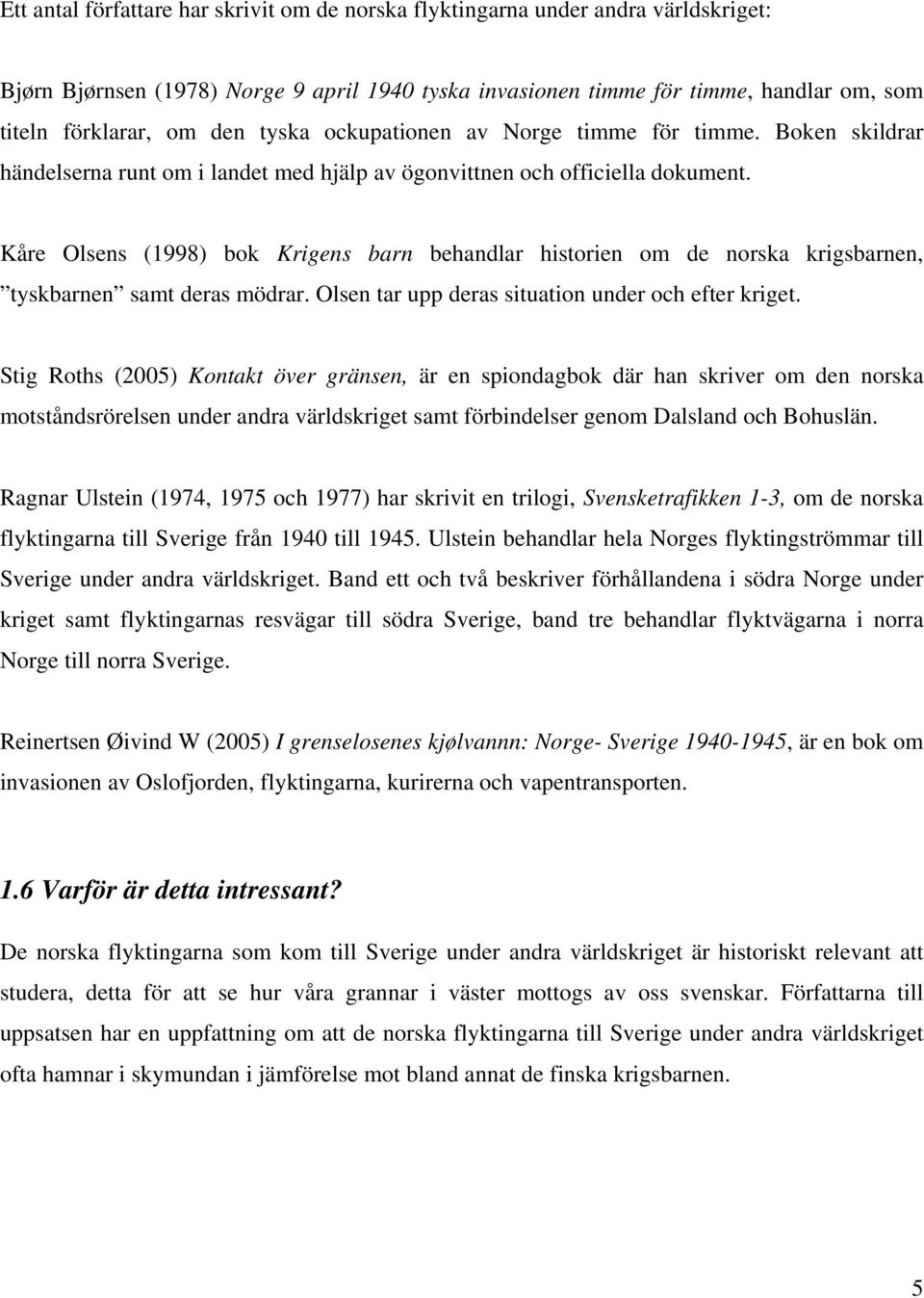 Kåre Olsens (1998) bok Krigens barn behandlar historien om de norska krigsbarnen, tyskbarnen samt deras mödrar. Olsen tar upp deras situation under och efter kriget.