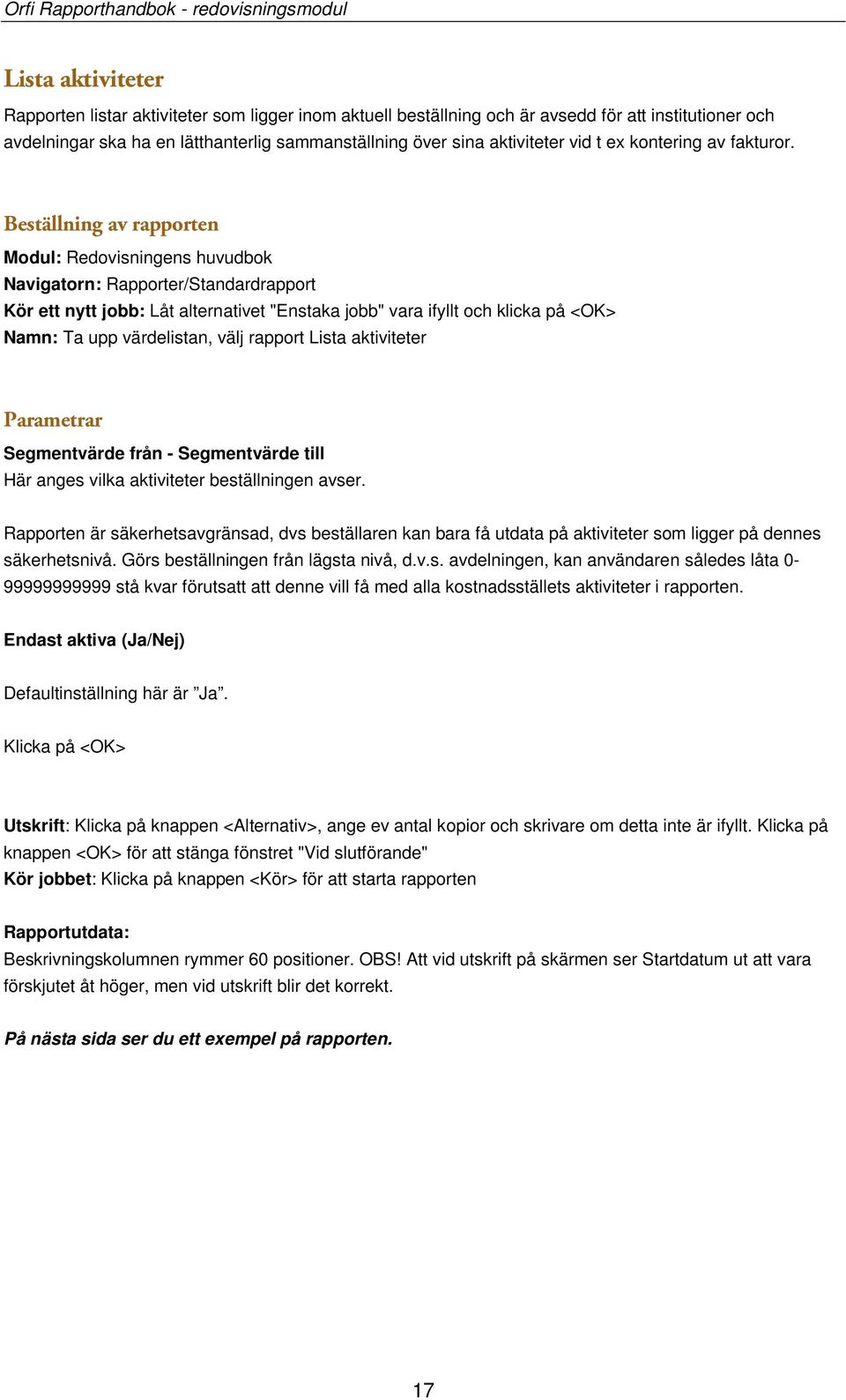 Beställning av rapporten Modul: Redovisningens huvudbok Navigatorn: Rapporter/Standardrapport Kör ett nytt jobb: Låt alternativet "Enstaka jobb" vara ifyllt och klicka på <OK> Namn: Ta upp