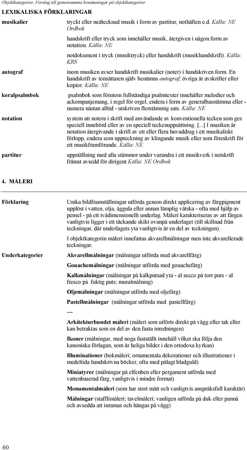 En handskrift av tonsättaren själv benämns autograf; övriga är avskrifter eller kopior.