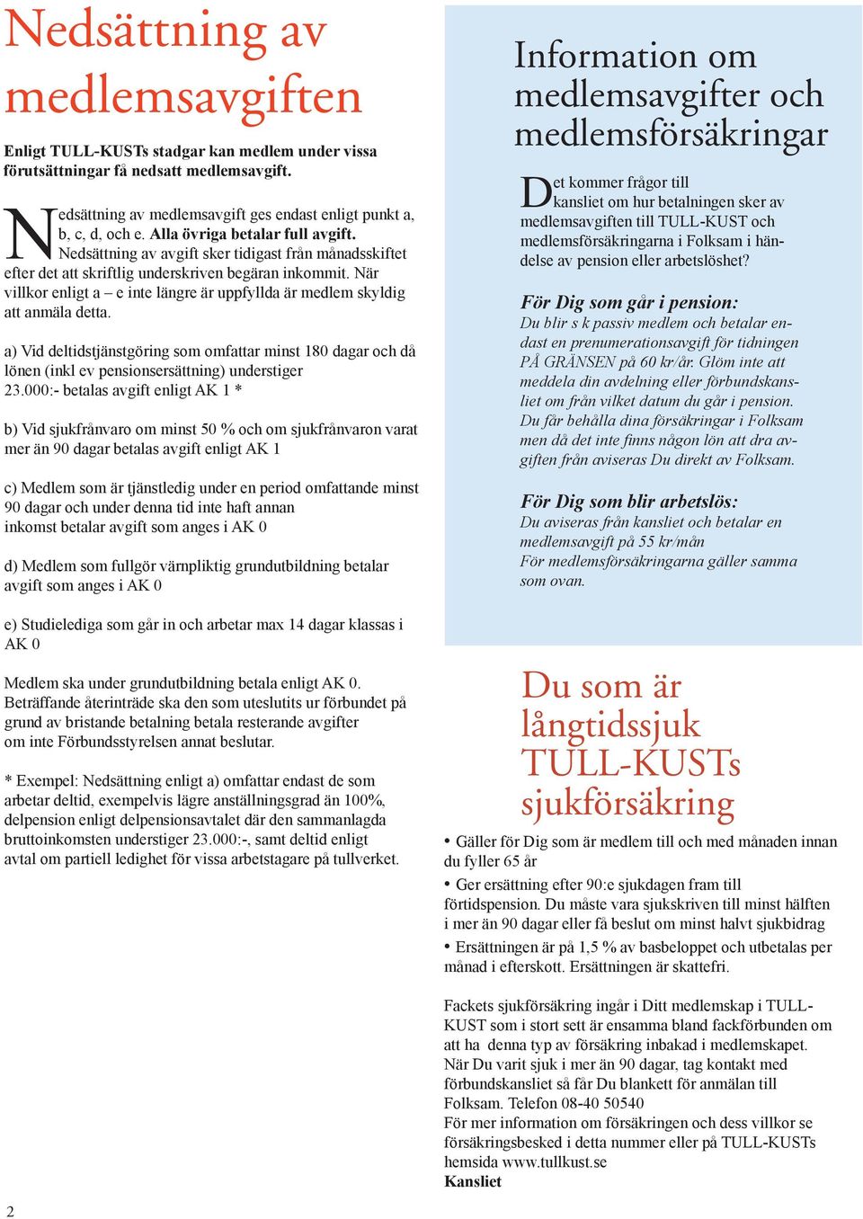 När villkor enligt a e inte längre är uppfyllda är medlem skyldig att anmäla detta. a) Vid deltidstjänstgöring som omfattar minst 180 dagar och då lönen (inkl ev pensionsersättning) understiger 23.