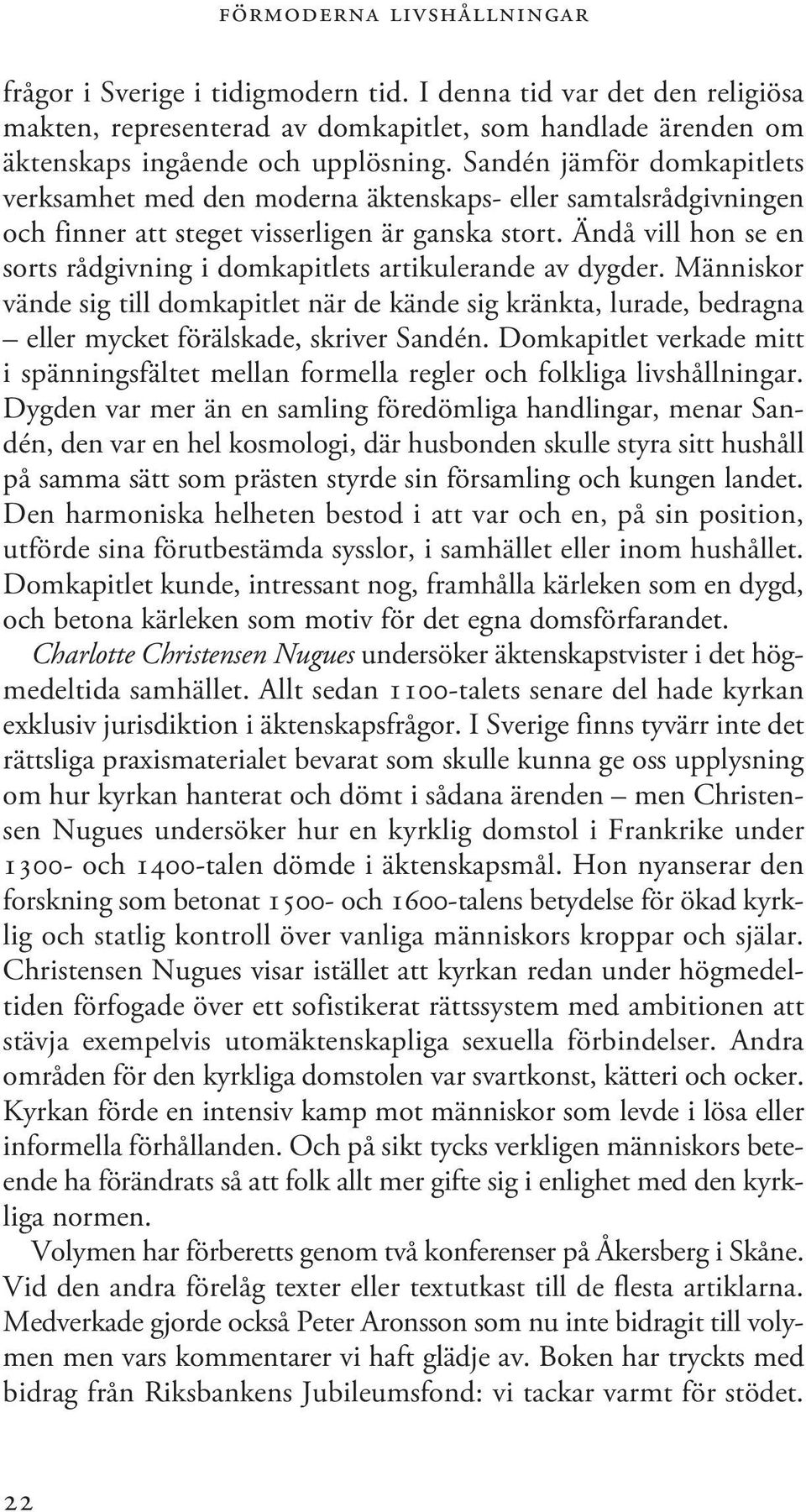 Ändå vill hon se en sorts rådgivning i domkapitlets artikulerande av dygder. Människor vände sig till domkapitlet när de kände sig kränkta, lurade, bedragna eller mycket förälskade, skriver Sandén.