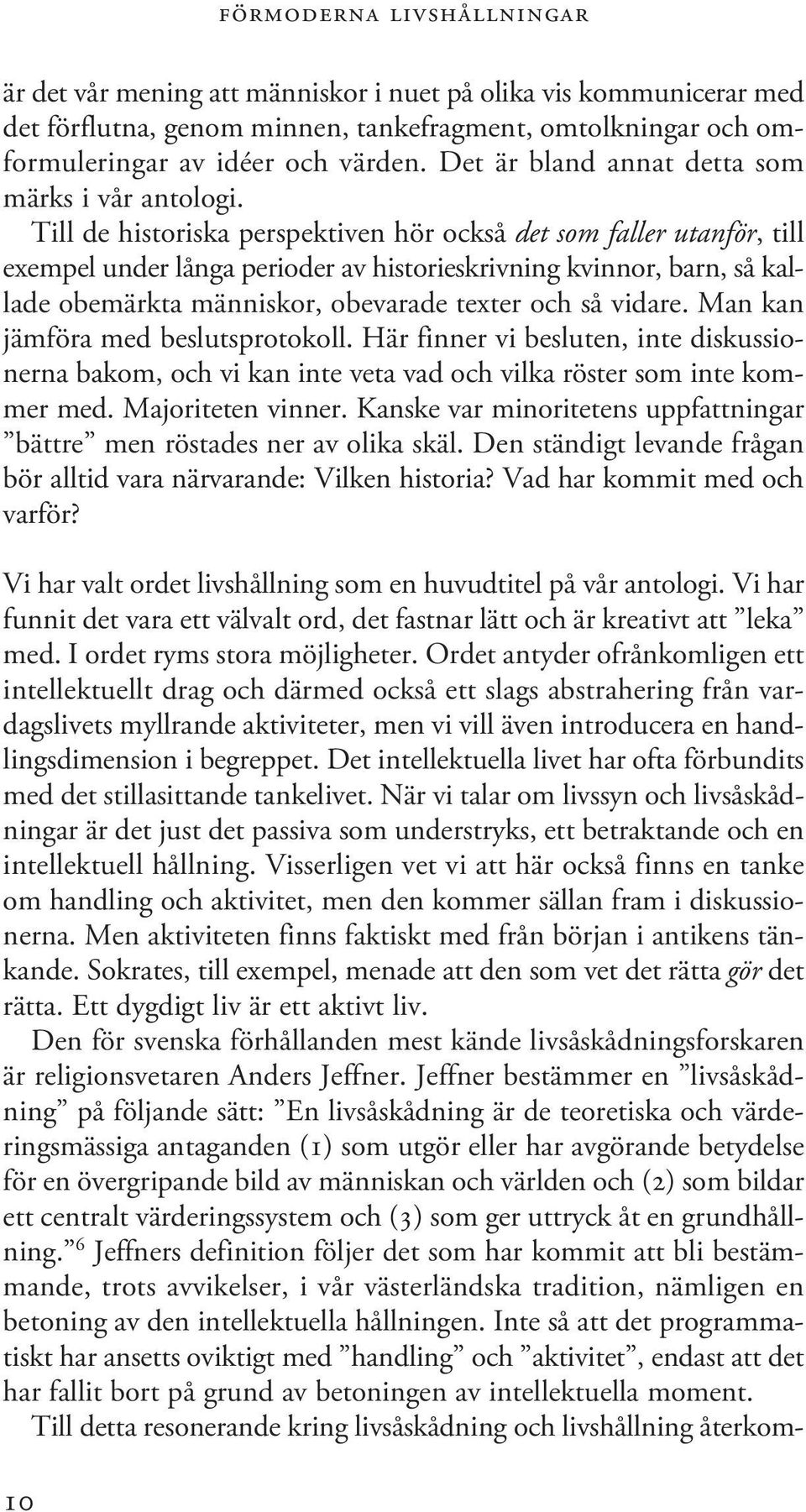 Till de historiska perspektiven hör också det som faller utanför, till exempel under långa perioder av historieskrivning kvinnor, barn, så kallade obemärkta människor, obevarade texter och så vidare.