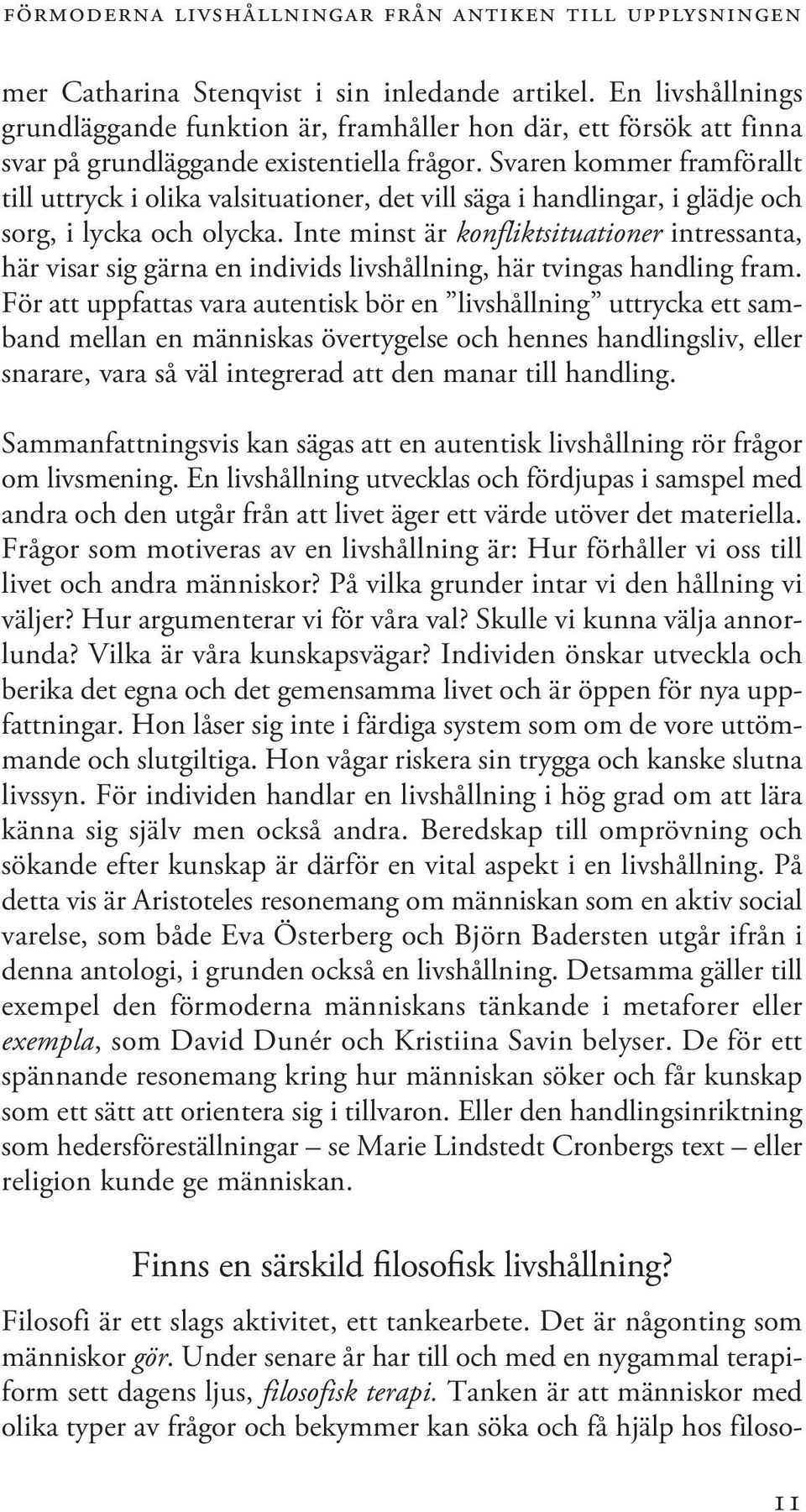 Svaren kommer framförallt till uttryck i olika valsituationer, det vill säga i handlingar, i glädje och sorg, i lycka och olycka.