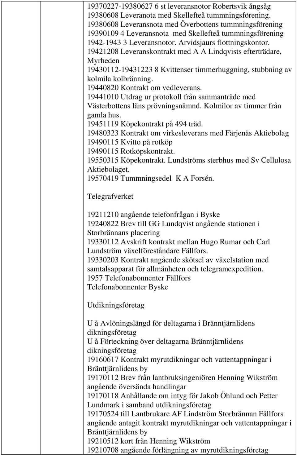 19421208 Leveranskontrakt med A A Lindqvists efterträdare, Myrheden 19430112-19431223 8 Kvittenser timmerhuggning, stubbning av kolmila kolbränning. 19440820 Kontrakt om vedleverans.