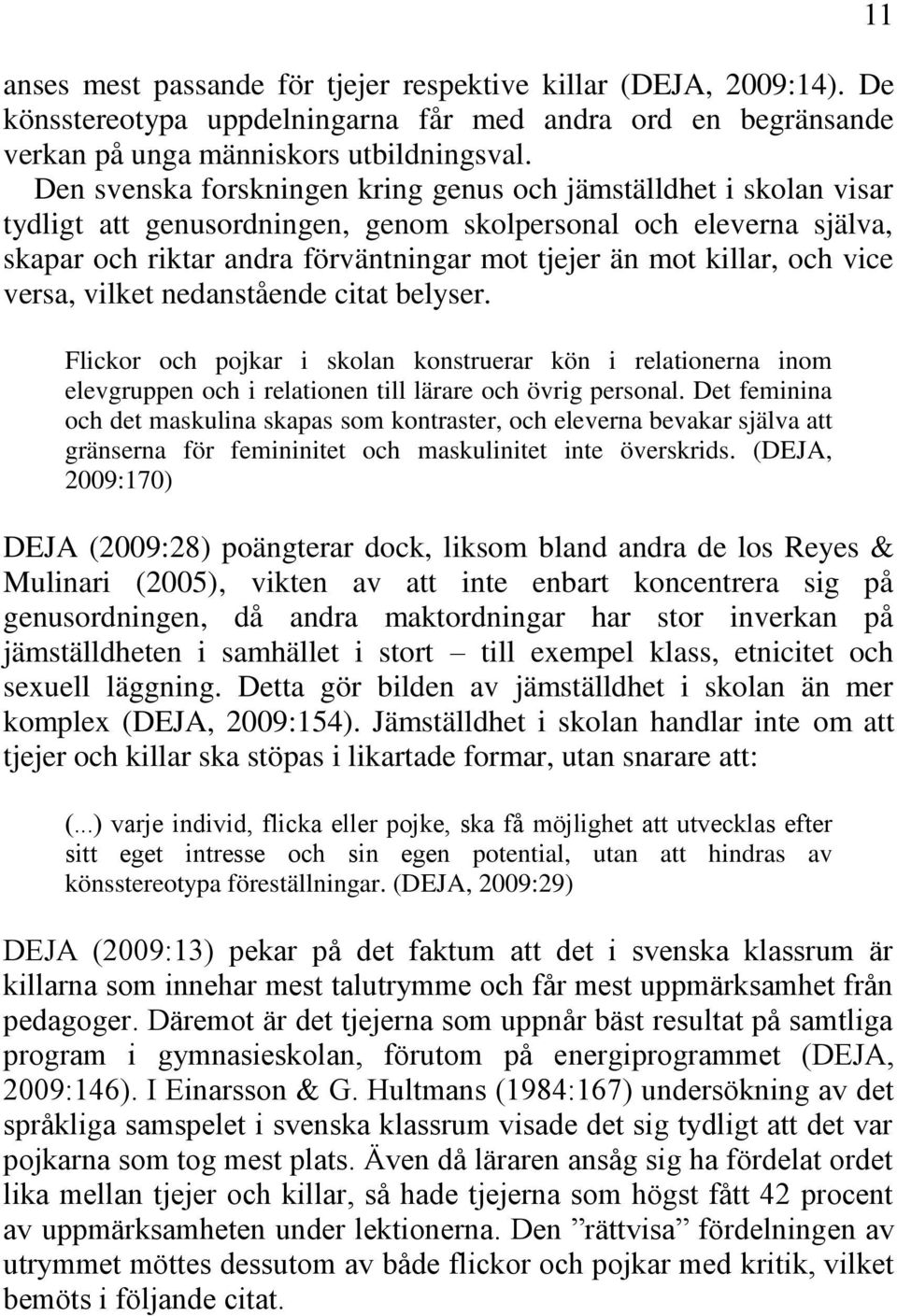 och vice versa, vilket nedanstående citat belyser. Flickor och pojkar i skolan konstruerar kön i relationerna inom elevgruppen och i relationen till lärare och övrig personal.