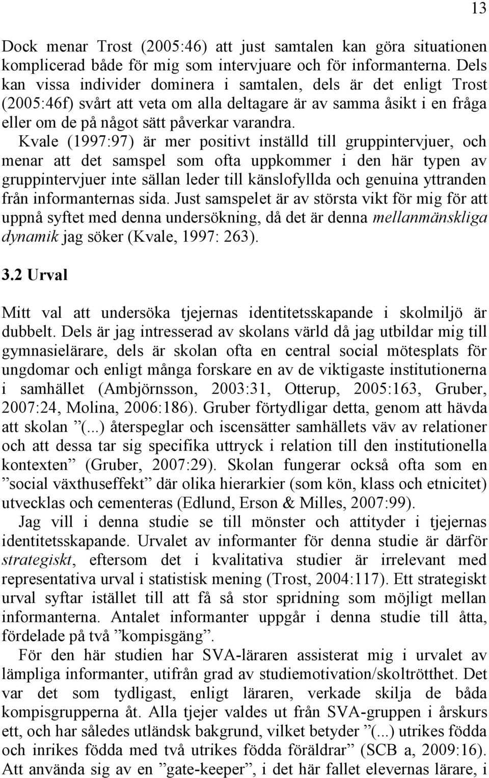 Kvale (1997:97) är mer positivt inställd till gruppintervjuer, och menar att det samspel som ofta uppkommer i den här typen av gruppintervjuer inte sällan leder till känslofyllda och genuina