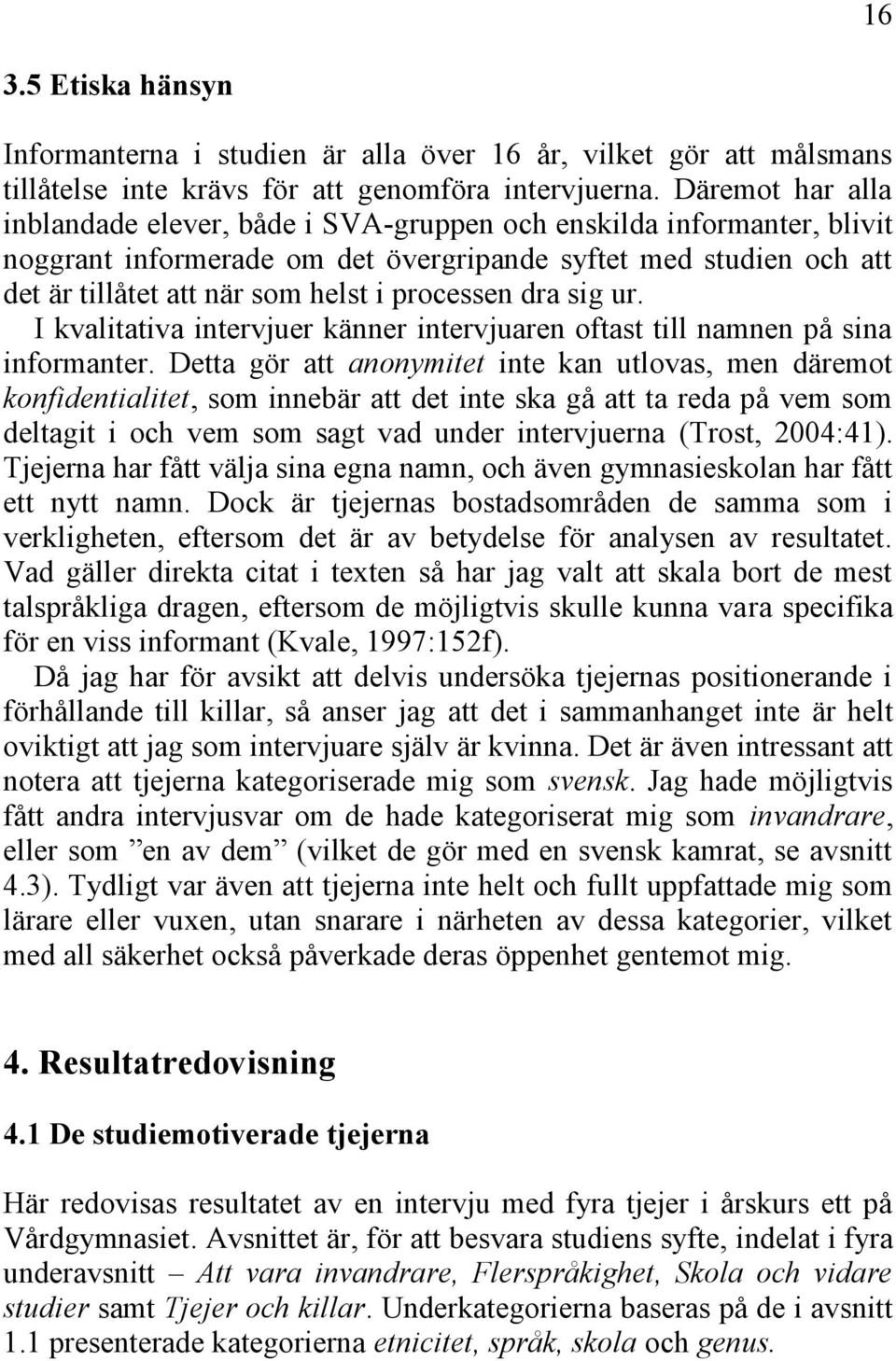 processen dra sig ur. I kvalitativa intervjuer känner intervjuaren oftast till namnen på sina informanter.