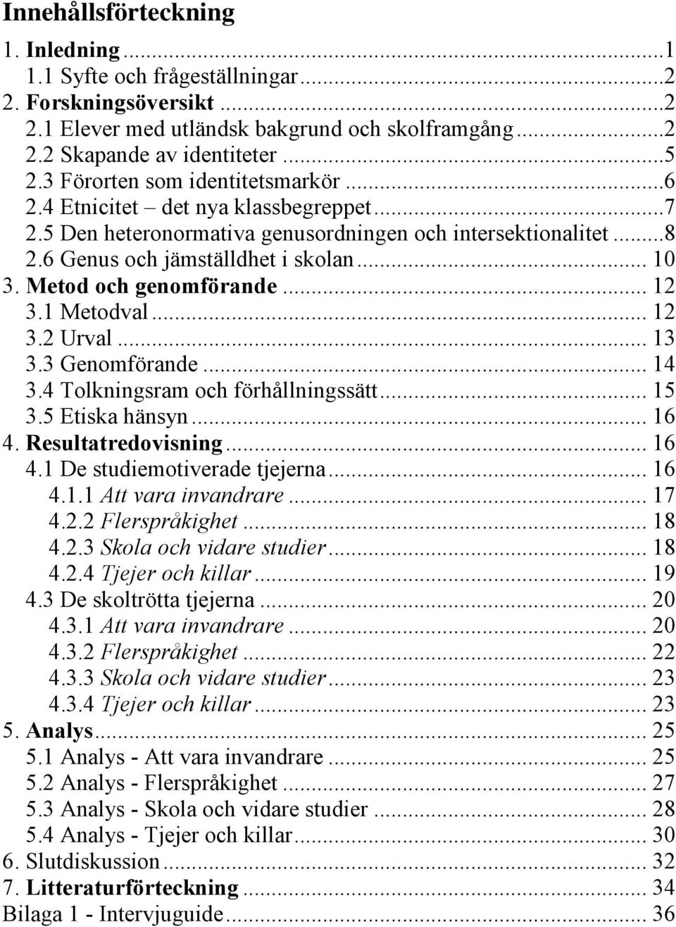 Metod och genomförande... 12 3.1 Metodval... 12 3.2 Urval... 13 3.3 Genomförande... 14 3.4 Tolkningsram och förhållningssätt... 15 3.5 Etiska hänsyn... 16 4. Resultatredovisning... 16 4.1 De studiemotiverade tjejerna.