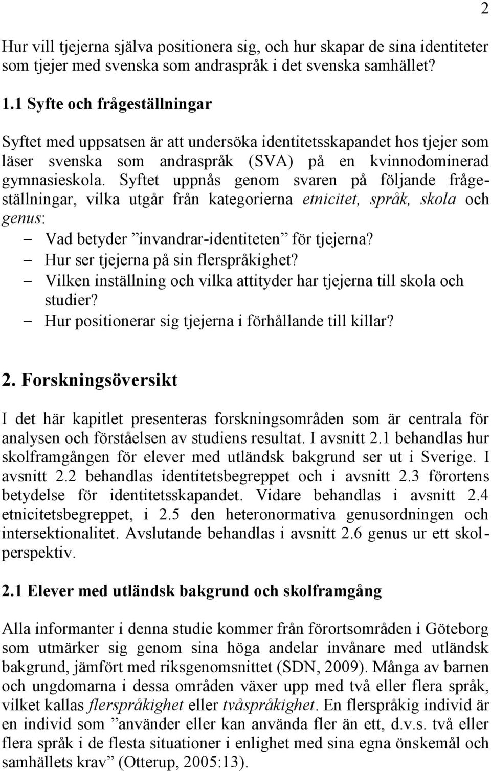 Syftet uppnås genom svaren på följande frågeställningar, vilka utgår från kategorierna etnicitet, språk, skola och genus: Vad betyder invandrar-identiteten för tjejerna?