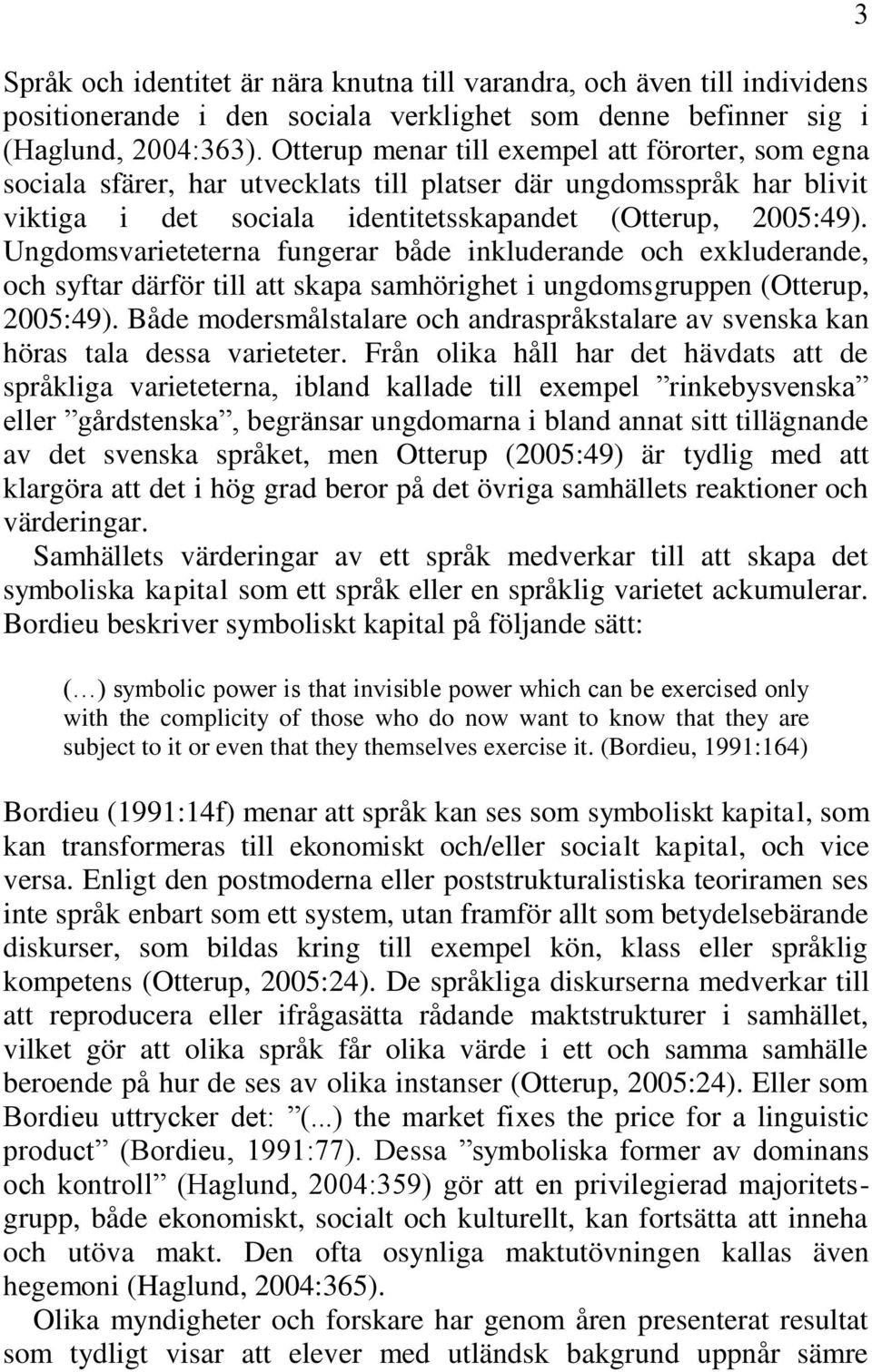 Ungdomsvarieteterna fungerar både inkluderande och exkluderande, och syftar därför till att skapa samhörighet i ungdomsgruppen (Otterup, 2005:49).