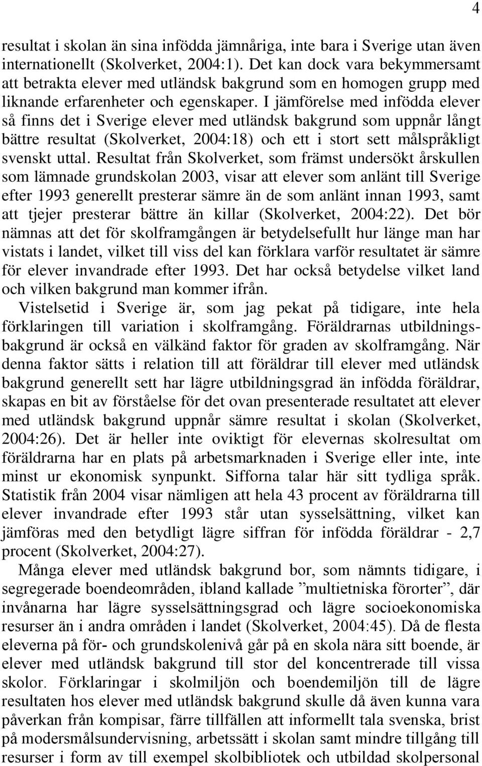 I jämförelse med infödda elever så finns det i Sverige elever med utländsk bakgrund som uppnår långt bättre resultat (Skolverket, 2004:18) och ett i stort sett målspråkligt svenskt uttal.