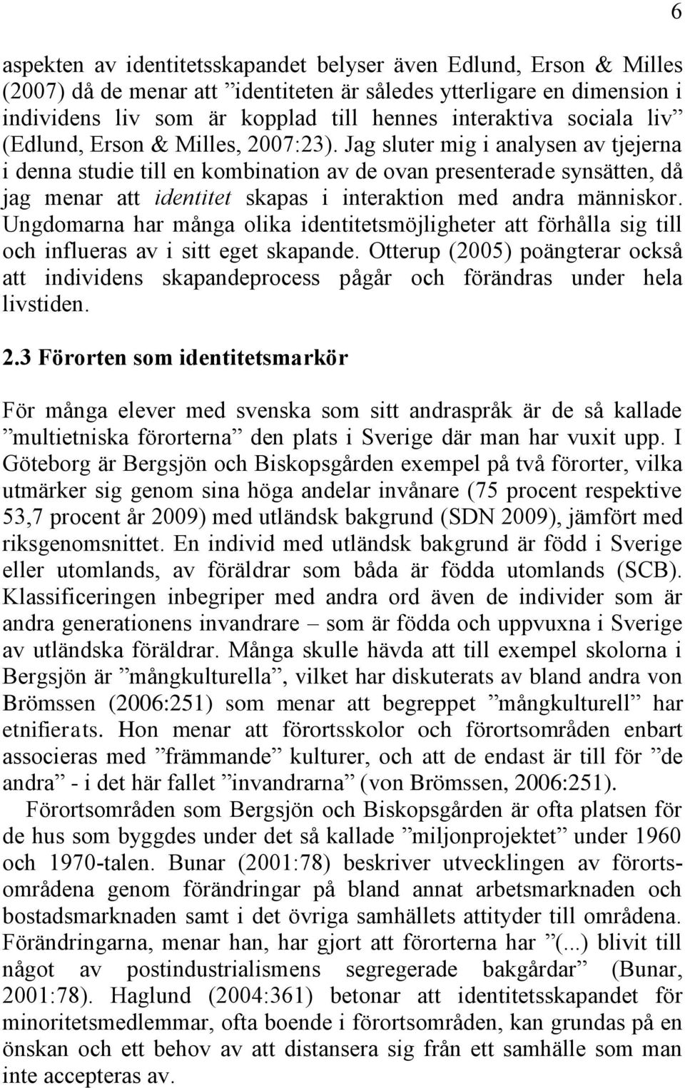 Jag sluter mig i analysen av tjejerna i denna studie till en kombination av de ovan presenterade synsätten, då jag menar att identitet skapas i interaktion med andra människor.