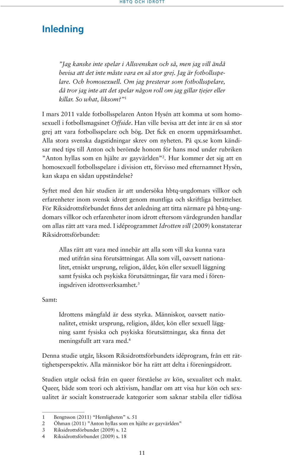 1 I mars 2011 valde fotbollsspelaren Anton Hysén att komma ut som homosexuell i fotbollsmagsinet Offside. Han ville bevisa att det inte är en så stor grej att vara fotbollsspelare och bög.