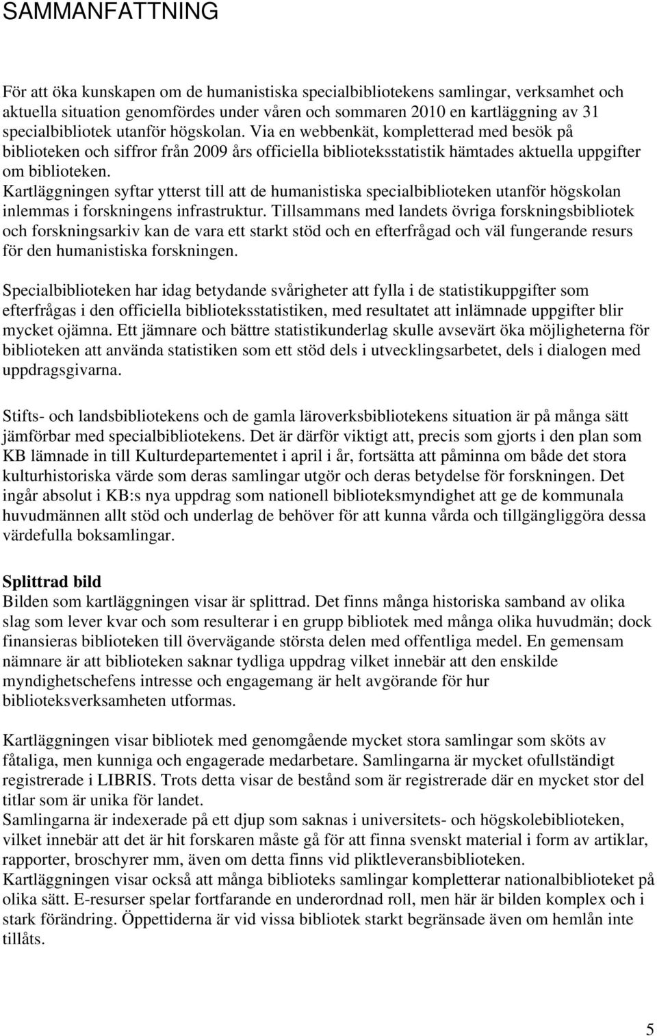 Kartläggningen syftar ytterst till att de humanistiska specialbiblioteken utanför högskolan inlemmas i forskningens infrastruktur.