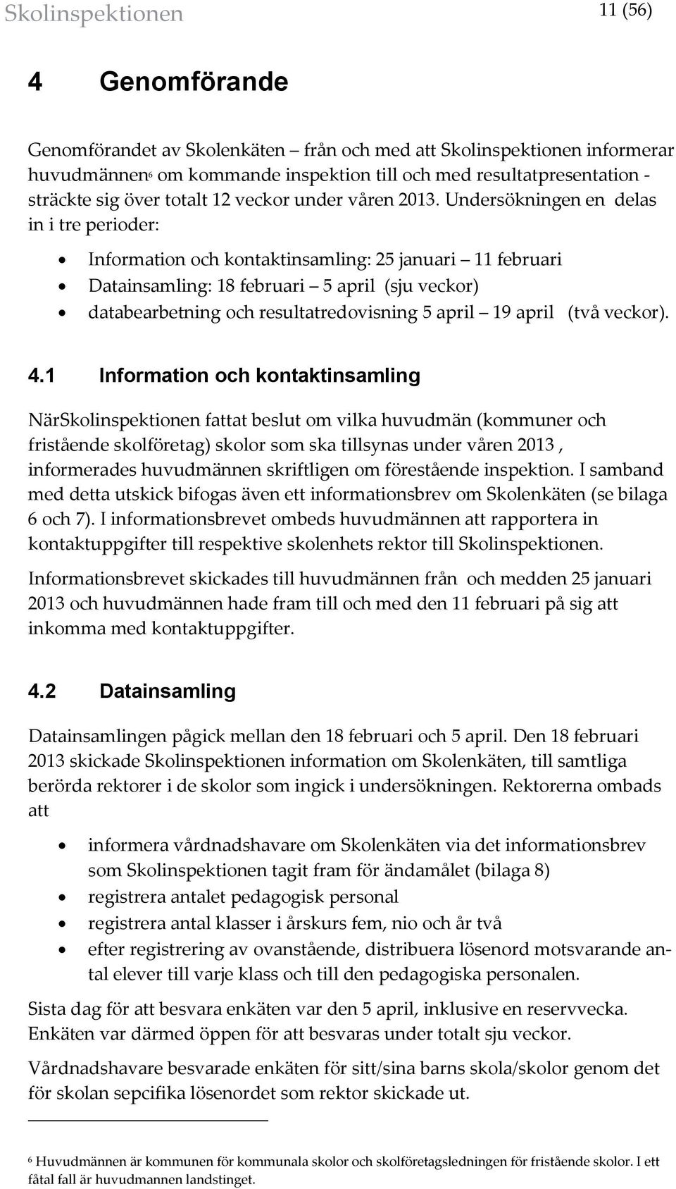 Undersökningen en delas in i tre perioder: Information och kontaktinsamling: 25 januari 11 februari Datainsamling: 18 februari 5 april (sju veckor) databearbetning och resultatredovisning 5 april 19