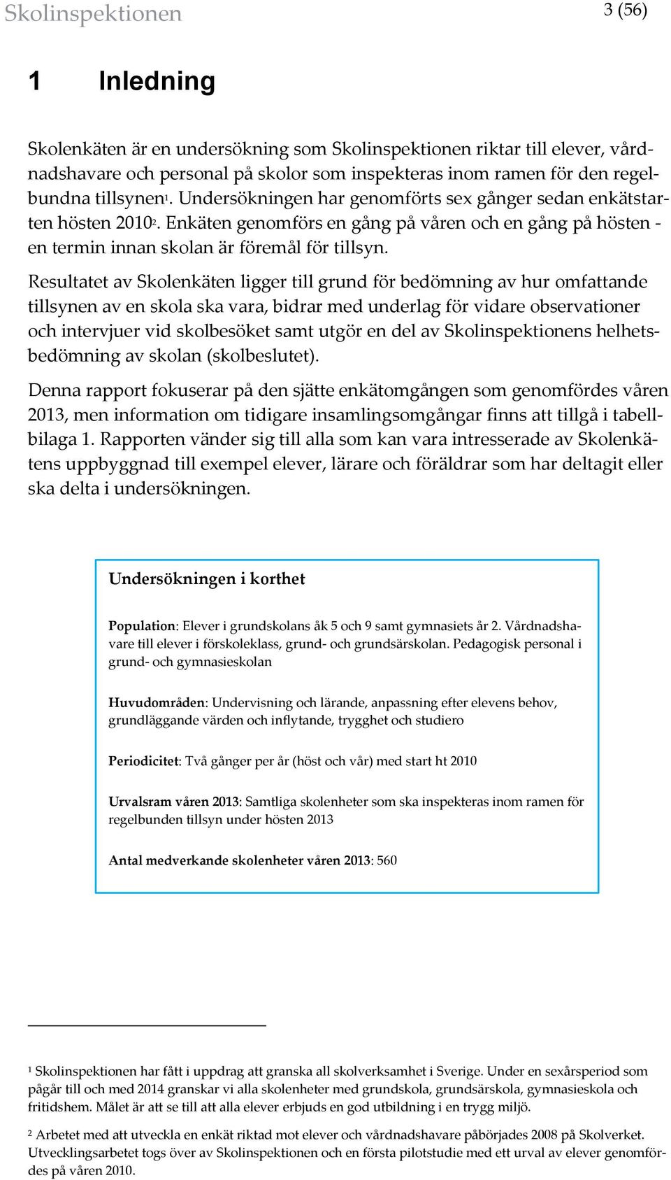 Resultatet av Skolenkäten ligger till grund för bedömning av hur omfattande tillsynen av en skola ska vara, bidrar med underlag för vidare observationer och intervjuer vid skolbesöket samt utgör en