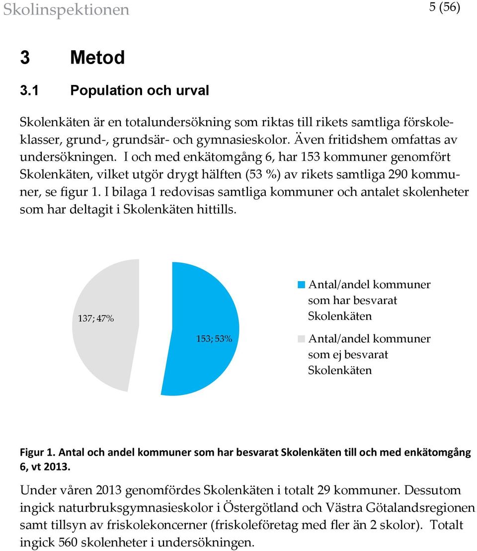 I bilaga 1 redovisas samtliga kommuner och antalet skolenheter som har deltagit i Skolenkäten hittills.