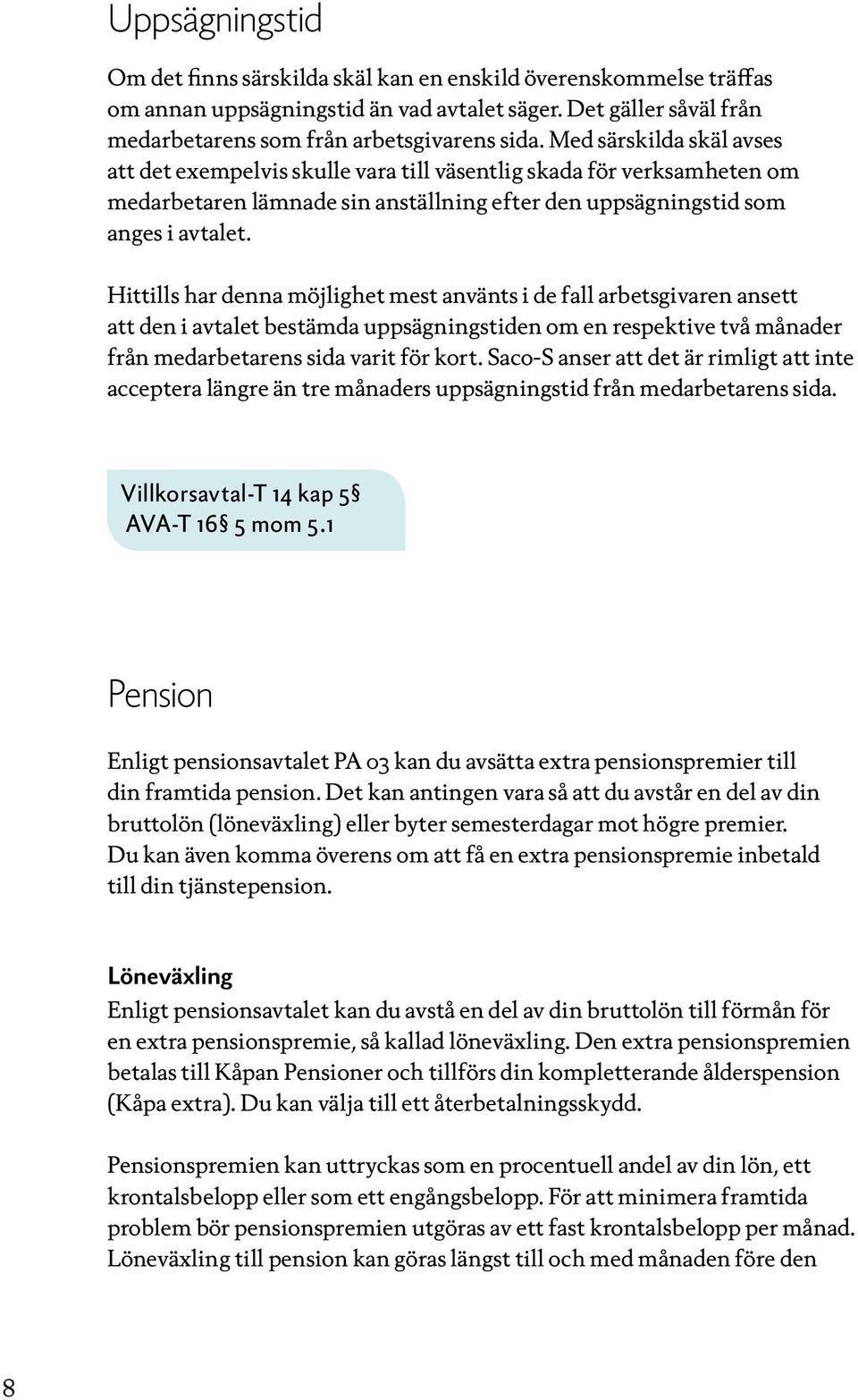 Hittills har denna möjlighet mest använts i de fall arbetsgivaren ansett att den i avtalet bestämda uppsägningstiden om en respektive två månader från medarbetarens sida varit för kort.