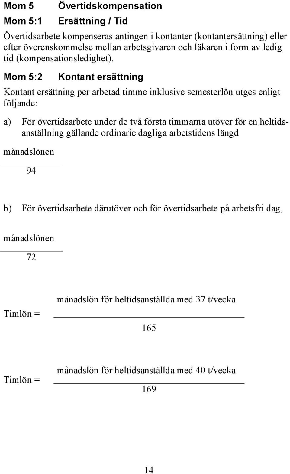 Mom 5:2 Kontant ersättning Kontant ersättning per arbetad timme inklusive semesterlön utges enligt följande: a) För övertidsarbete under de två första timmarna utöver för